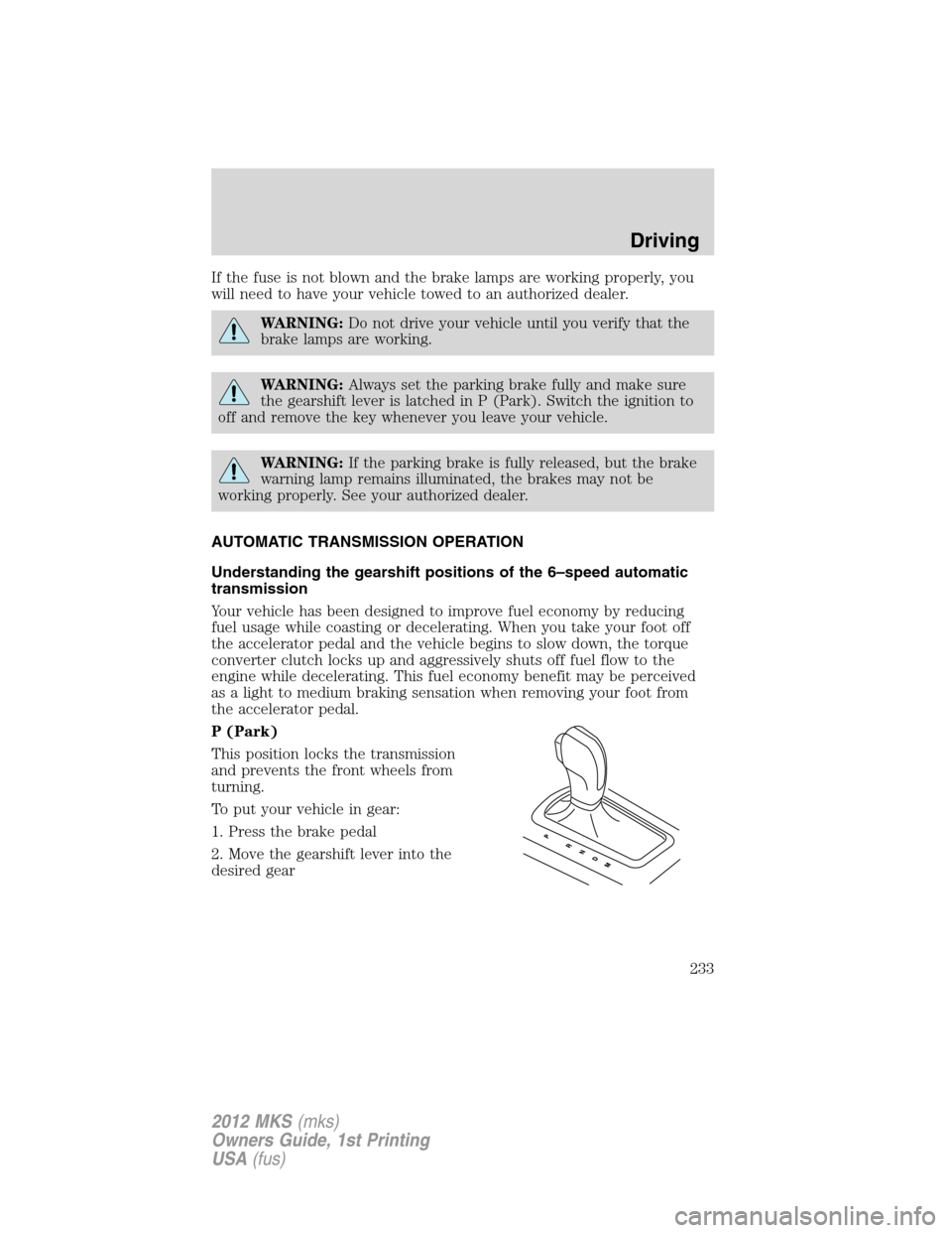 LINCOLN MKS 2012  Owners Manual If the fuse is not blown and the brake lamps are working properly, you
will need to have your vehicle towed to an authorized dealer.
WARNING:Do not drive your vehicle until you verify that the
brake l