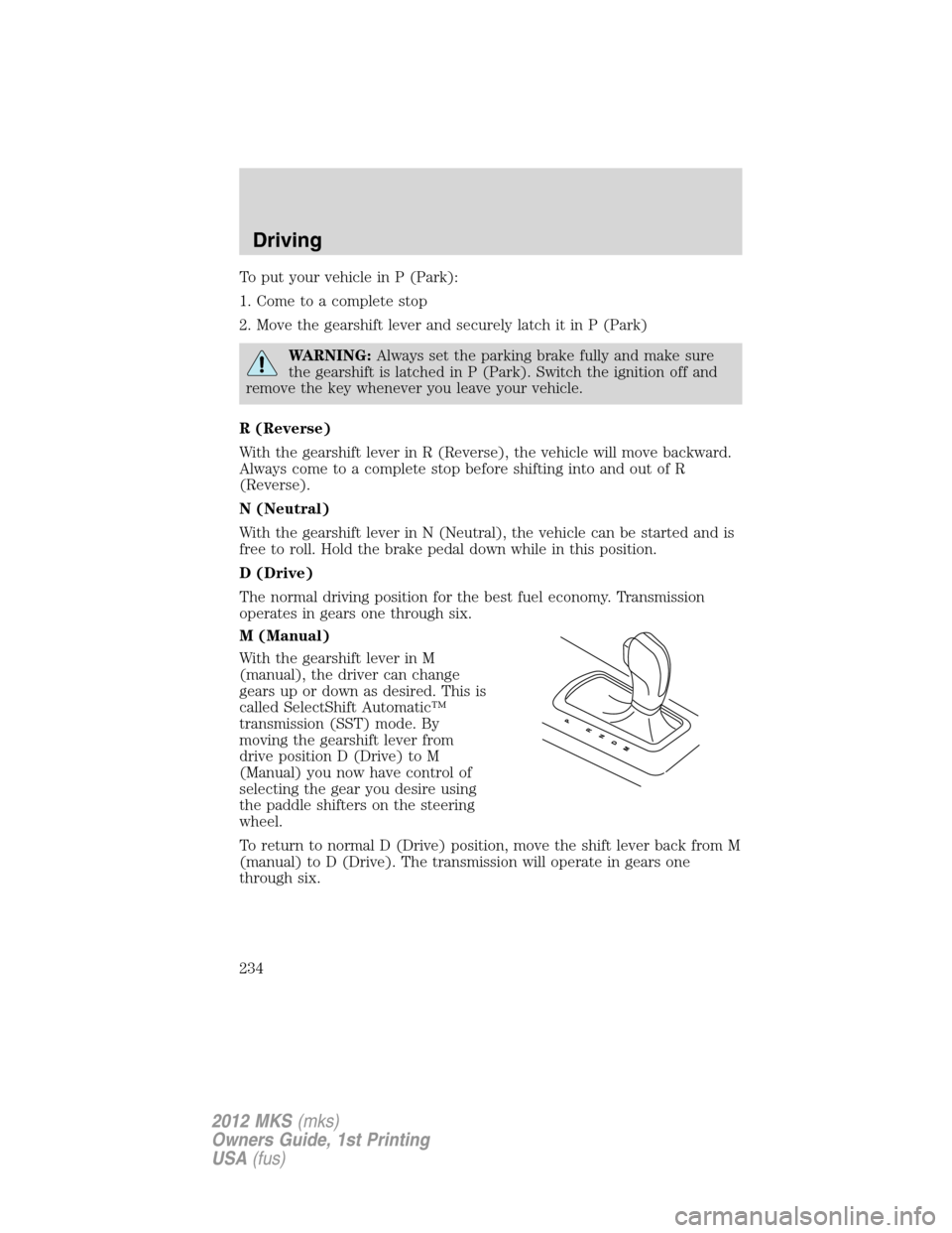 LINCOLN MKS 2012 User Guide To put your vehicle in P (Park):
1. Come to a complete stop
2. Move the gearshift lever and securely latch it in P (Park)
WARNING:Always set the parking brake fully and make sure
the gearshift is latc LINCOLN MKS 2012 User Guide To put your vehicle in P (Park):
1. Come to a complete stop
2. Move the gearshift lever and securely latch it in P (Park)
WARNING:Always set the parking brake fully and make sure
the gearshift is latc