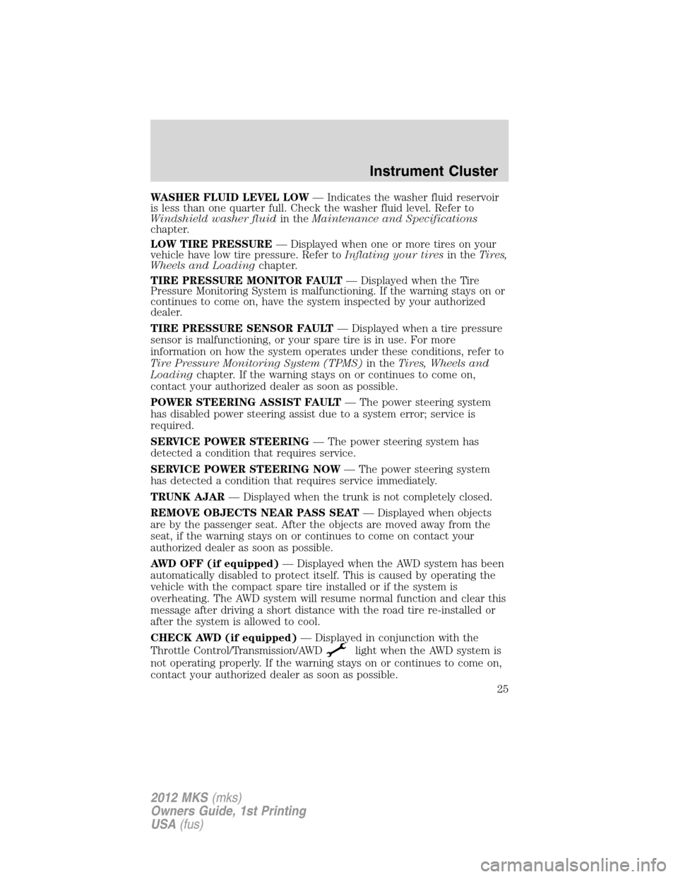 LINCOLN MKS 2012  Owners Manual WASHER FLUID LEVEL LOW— Indicates the washer fluid reservoir
is less than one quarter full. Check the washer fluid level. Refer to
Windshield washer fluidin theMaintenance and Specifications
chapter