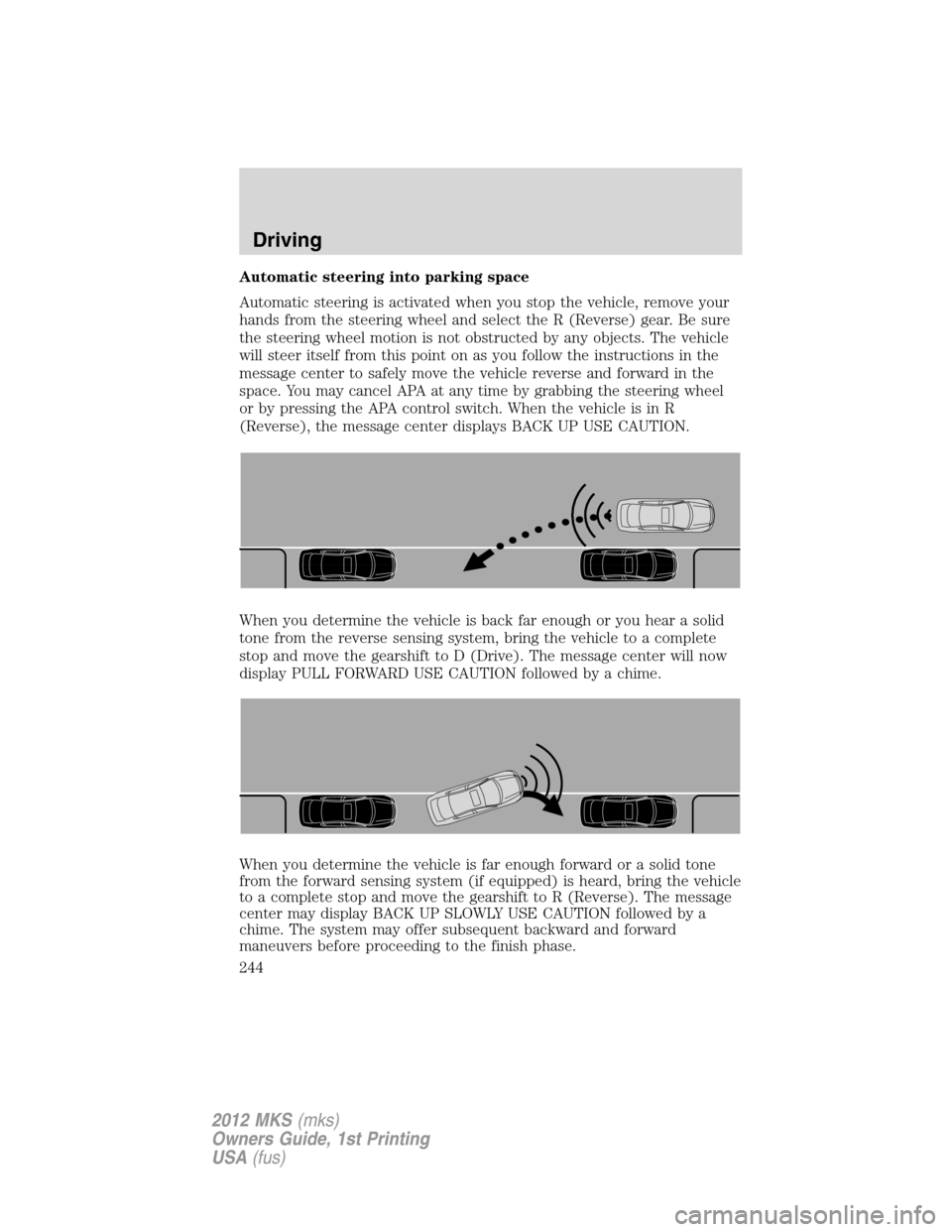 LINCOLN MKS 2012  Owners Manual Automatic steering into parking space
Automatic steering is activated when you stop the vehicle, remove your
hands from the steering wheel and select the R (Reverse) gear. Be sure
the steering wheel m