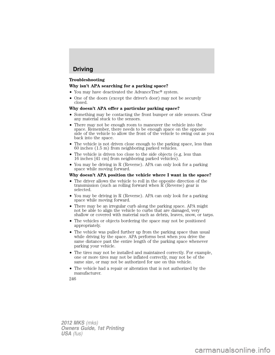 LINCOLN MKS 2012  Owners Manual Troubleshooting
Why isn’t APA searching for a parking space?
•You may have deactivated the AdvanceTracsystem.
•One of the doors (except the driver’s door) may not be securely
closed.
Why does