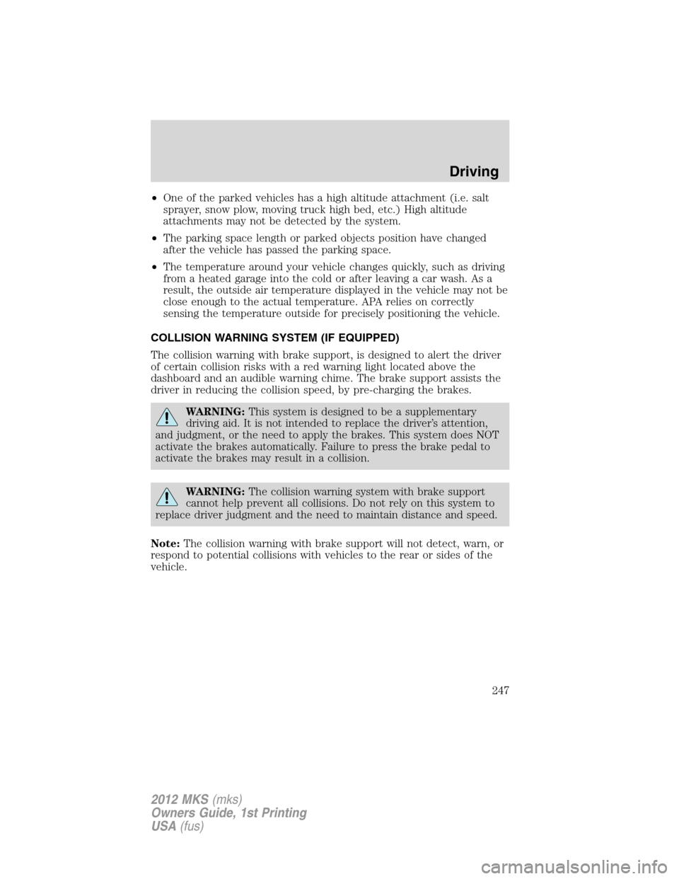 LINCOLN MKS 2012  Owners Manual •One of the parked vehicles has a high altitude attachment (i.e. salt
sprayer, snow plow, moving truck high bed, etc.) High altitude
attachments may not be detected by the system.
•The parking spa