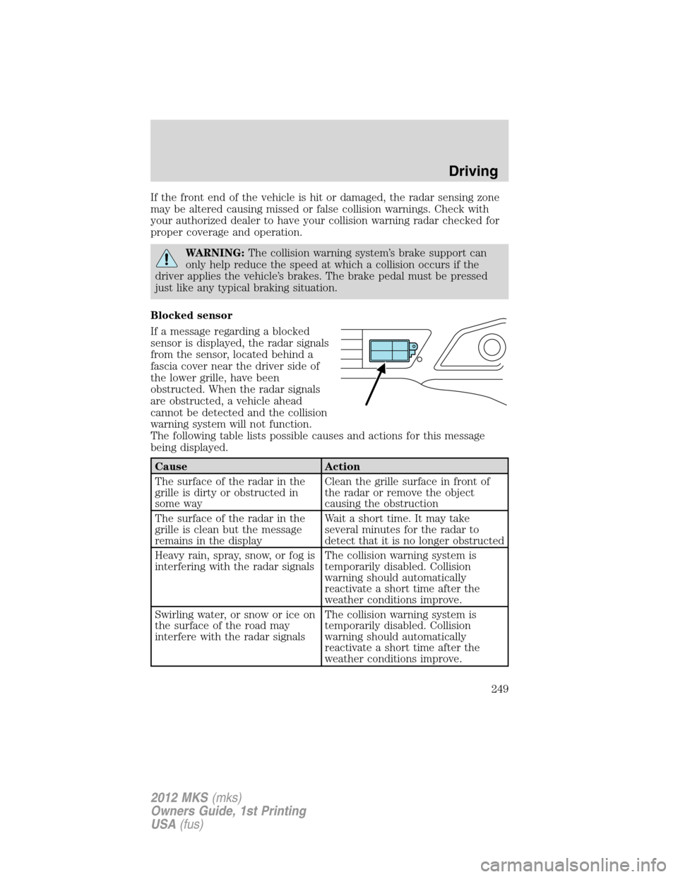 LINCOLN MKS 2012 Owners Guide If the front end of the vehicle is hit or damaged, the radar sensing zone
may be altered causing missed or false collision warnings. Check with
your authorized dealer to have your collision warning ra