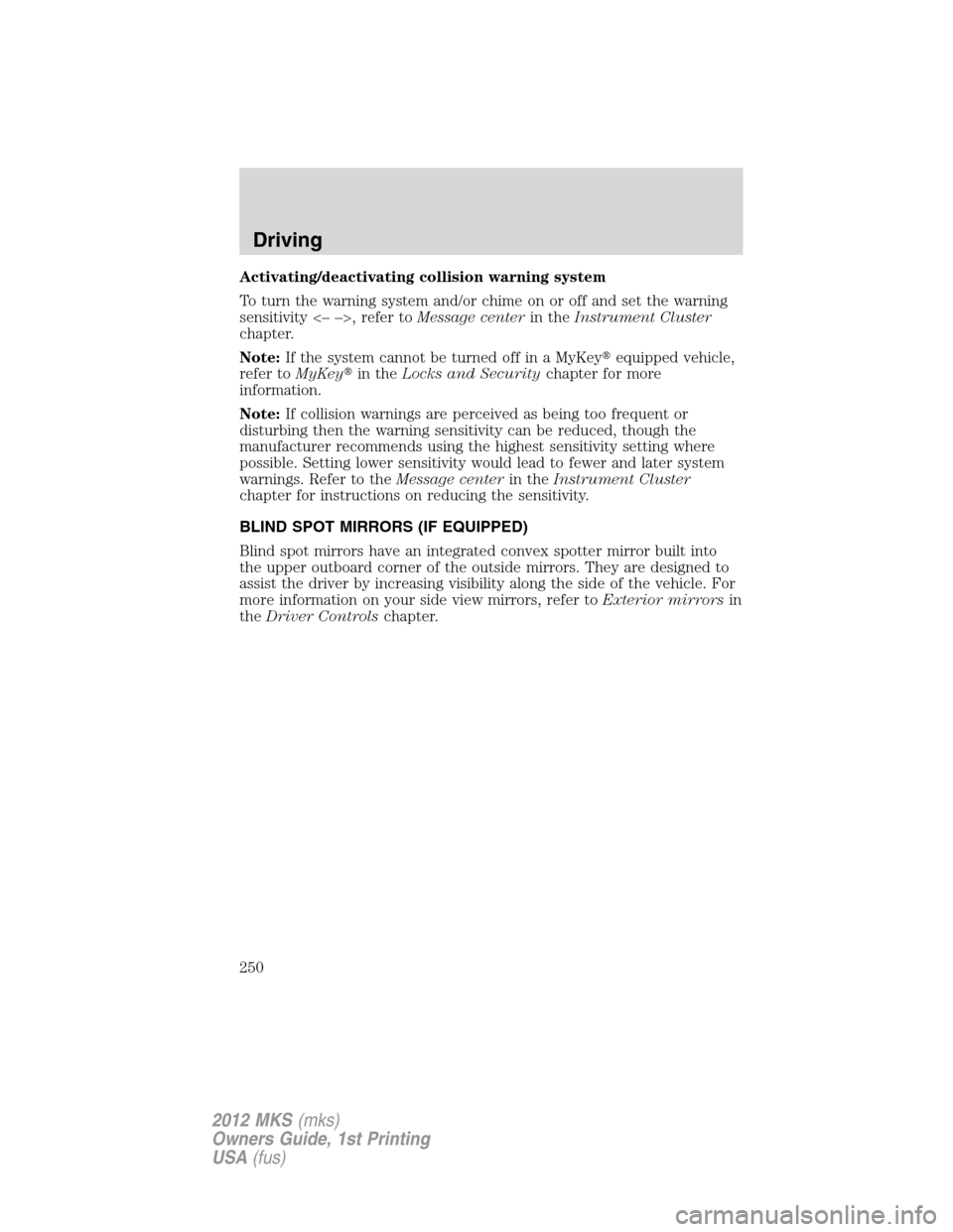 LINCOLN MKS 2012 Owners Manual Activating/deactivating collision warning system
To turn the warning system and/or chime on or off and set the warning
sensitivity <– –>, refer toMessage centerin theInstrument Cluster
chapter.
No LINCOLN MKS 2012 Owners Manual Activating/deactivating collision warning system
To turn the warning system and/or chime on or off and set the warning
sensitivity <– –>, refer toMessage centerin theInstrument Cluster
chapter.
No