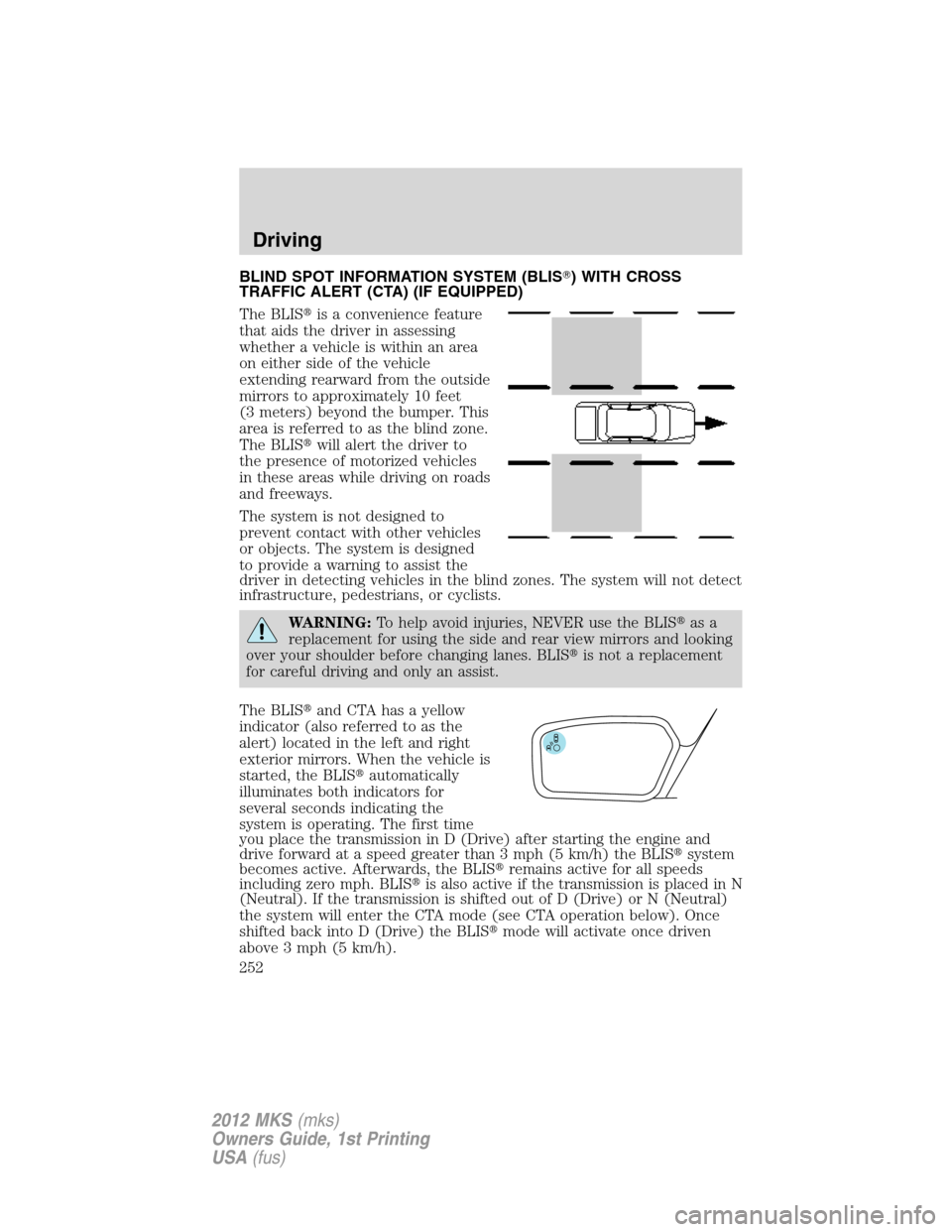 LINCOLN MKS 2012  Owners Manual BLIND SPOT INFORMATION SYSTEM (BLIS) WITH CROSS
TRAFFIC ALERT (CTA) (IF EQUIPPED)
The BLISis a convenience feature
that aids the driver in assessing
whether a vehicle is within an area
on either sid