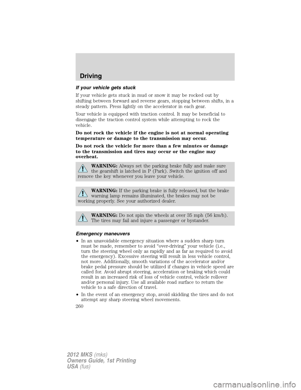 LINCOLN MKS 2012  Owners Manual If your vehicle gets stuck
If your vehicle gets stuck in mud or snow it may be rocked out by
shifting between forward and reverse gears, stopping between shifts, in a
steady pattern. Press lightly on 