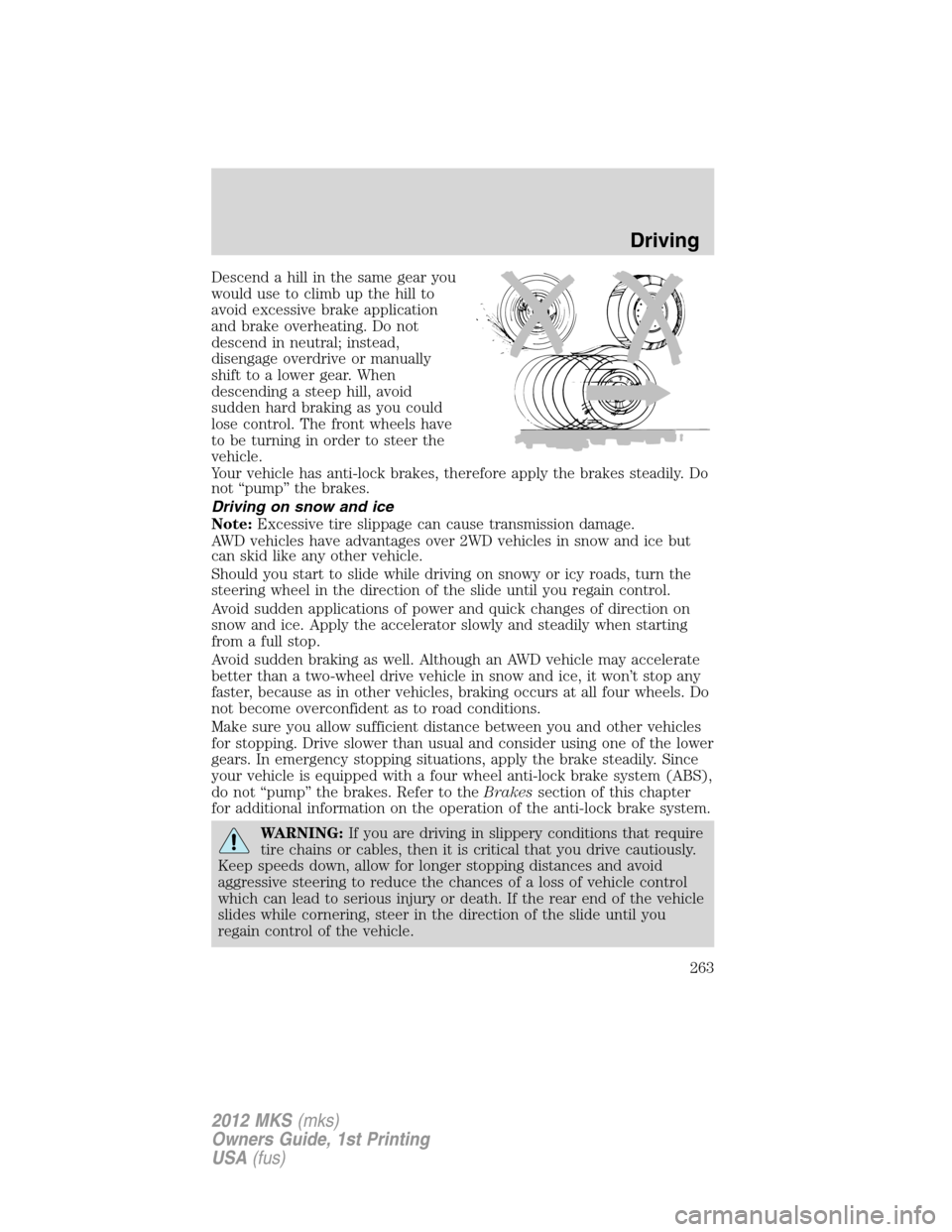 LINCOLN MKS 2012  Owners Manual Descend a hill in the same gear you
would use to climb up the hill to
avoid excessive brake application
and brake overheating. Do not
descend in neutral; instead,
disengage overdrive or manually
shift