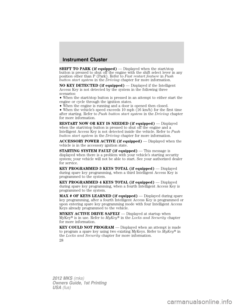 LINCOLN MKS 2012 Owners Manual SHIFT TO PARK (if equipped)— Displayed when the start/stop
button is pressed to shut off the engine with the shift select lever in any
position other than P (Park). Refer toFast restart featureinPus