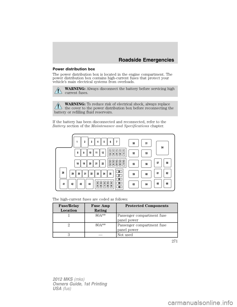 LINCOLN MKS 2012  Owners Manual Power distribution box
The power distribution box is located in the engine compartment. The
power distribution box contains high-current fuses that protect your
vehicle’s main electrical systems fro