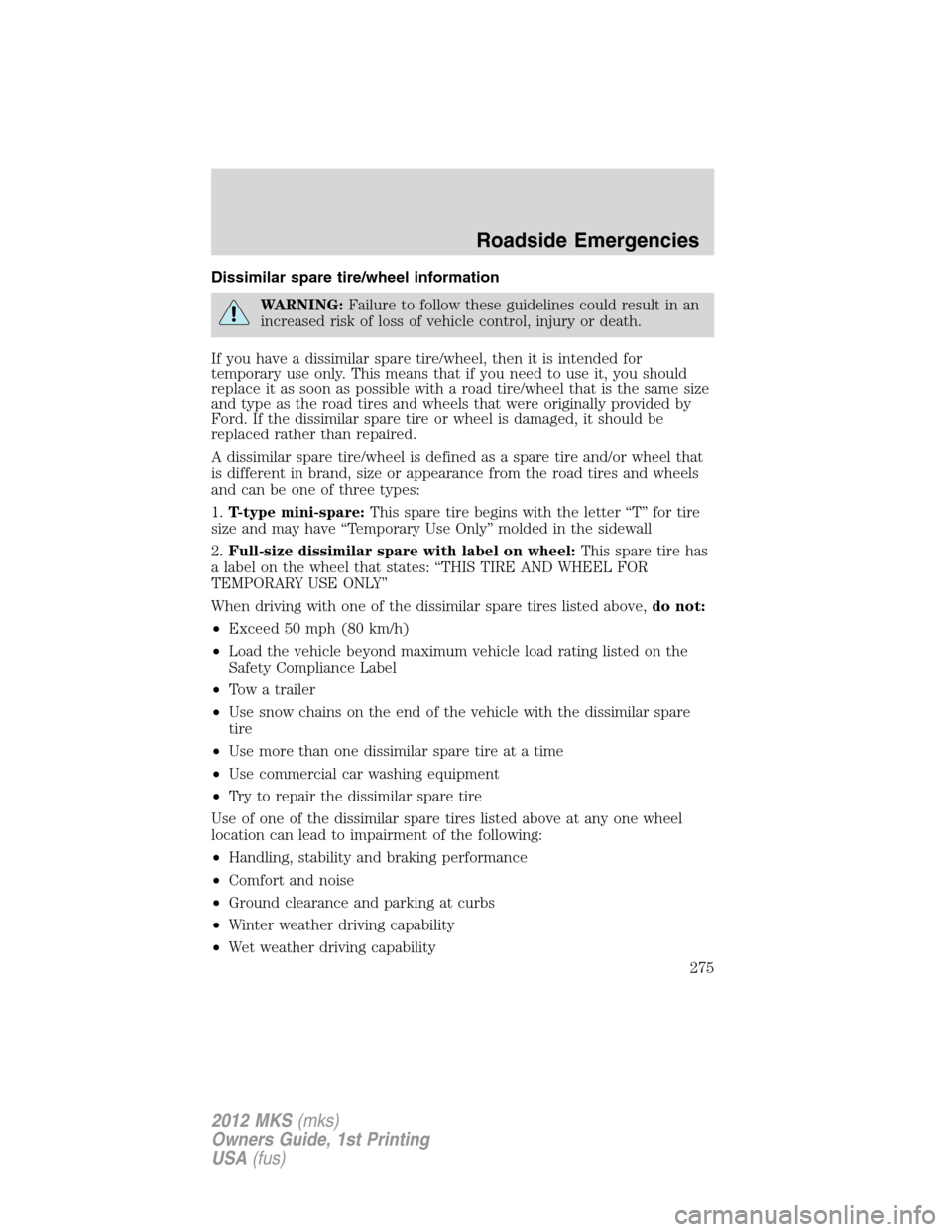 LINCOLN MKS 2012  Owners Manual Dissimilar spare tire/wheel information
WARNING:Failure to follow these guidelines could result in an
increased risk of loss of vehicle control, injury or death.
If you have a dissimilar spare tire/wh