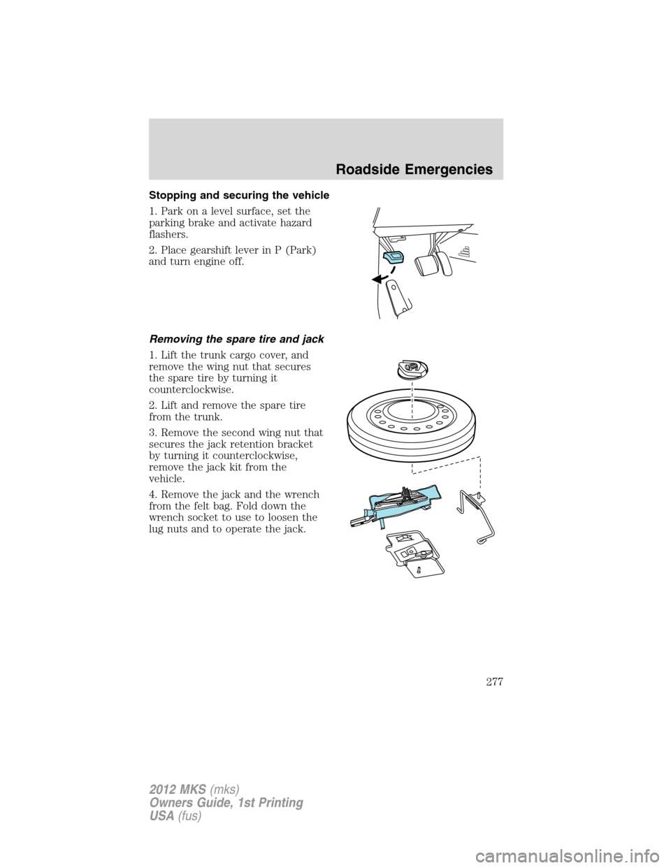 LINCOLN MKS 2012 Owners Manual Stopping and securing the vehicle
1. Park on a level surface, set the
parking brake and activate hazard
flashers.
2. Place gearshift lever in P (Park)
and turn engine off.
Removing the spare tire and LINCOLN MKS 2012 Owners Manual Stopping and securing the vehicle
1. Park on a level surface, set the
parking brake and activate hazard
flashers.
2. Place gearshift lever in P (Park)
and turn engine off.
Removing the spare tire and