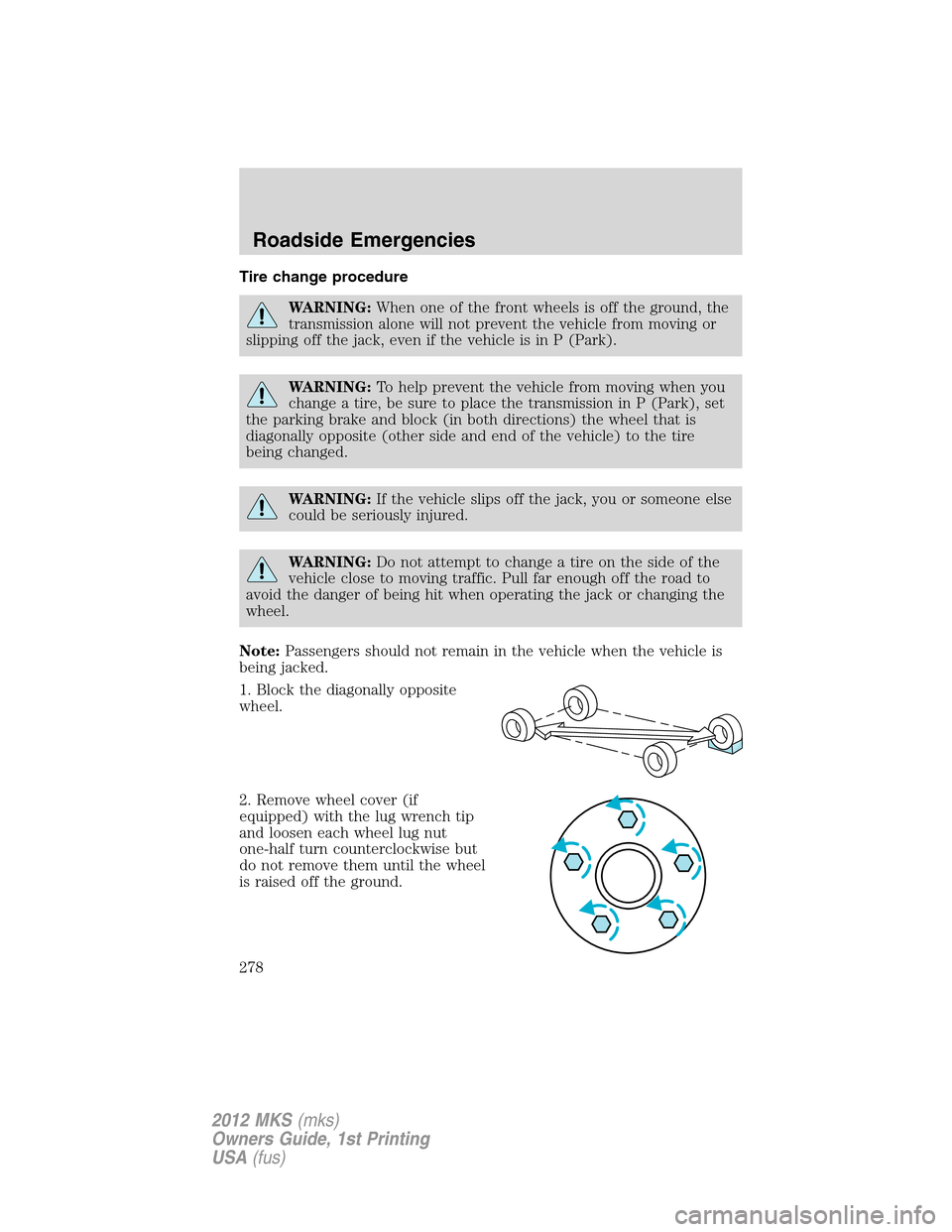 LINCOLN MKS 2012 Owners Manual Tire change procedure
WARNING:When one of the front wheels is off the ground, the
transmission alone will not prevent the vehicle from moving or
slipping off the jack, even if the vehicle is in P (Par LINCOLN MKS 2012 Owners Manual Tire change procedure
WARNING:When one of the front wheels is off the ground, the
transmission alone will not prevent the vehicle from moving or
slipping off the jack, even if the vehicle is in P (Par