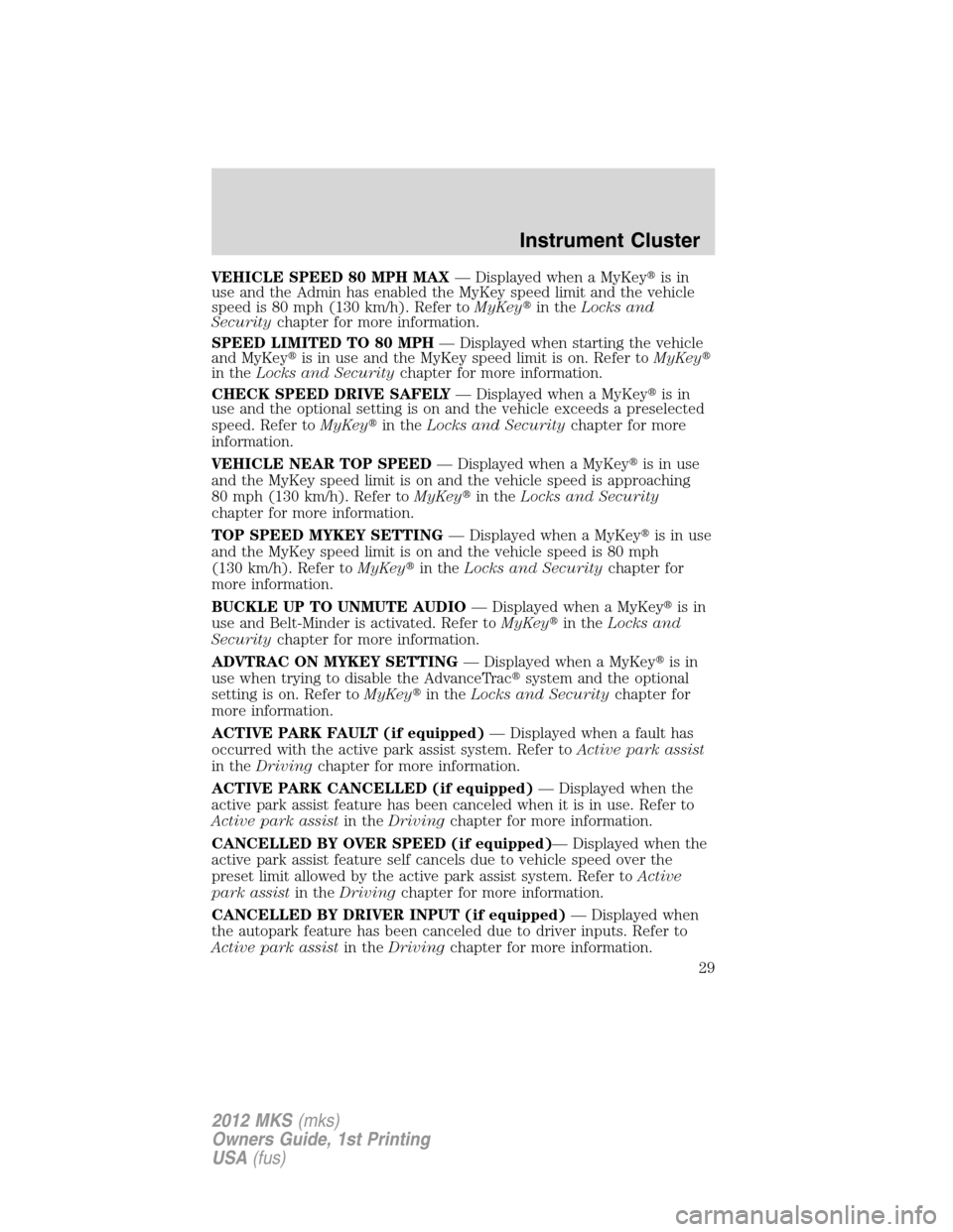 LINCOLN MKS 2012  Owners Manual VEHICLE SPEED 80 MPH MAX— Displayed when a MyKeyis in
use and the Admin has enabled the MyKey speed limit and the vehicle
speed is 80 mph (130 km/h). Refer toMyKeyin theLocks and
Securitychapter f