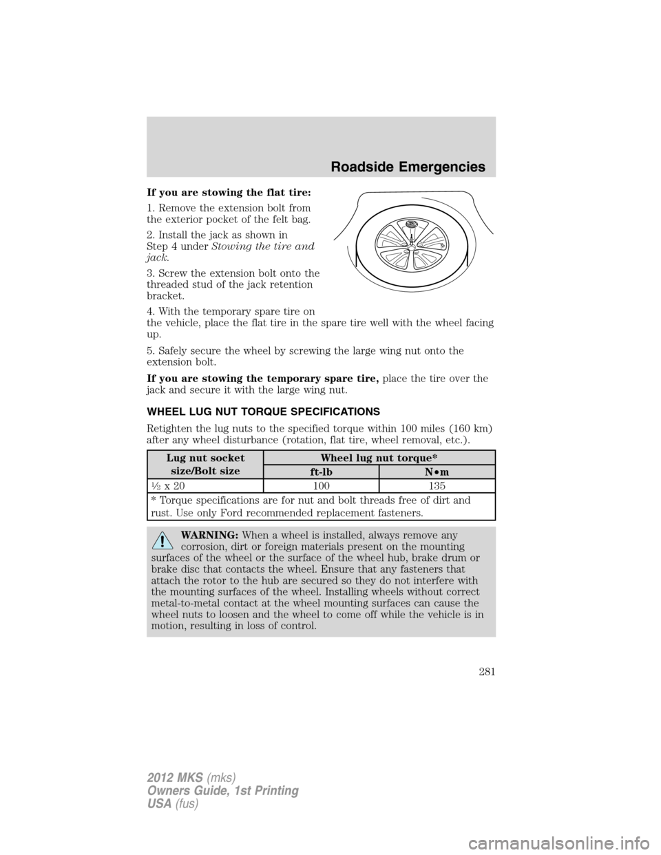 LINCOLN MKS 2012  Owners Manual If you are stowing the flat tire:
1. Remove the extension bolt from
the exterior pocket of the felt bag.
2. Install the jack as shown in
Step 4 underStowing the tire and
jack.
3. Screw the extension b