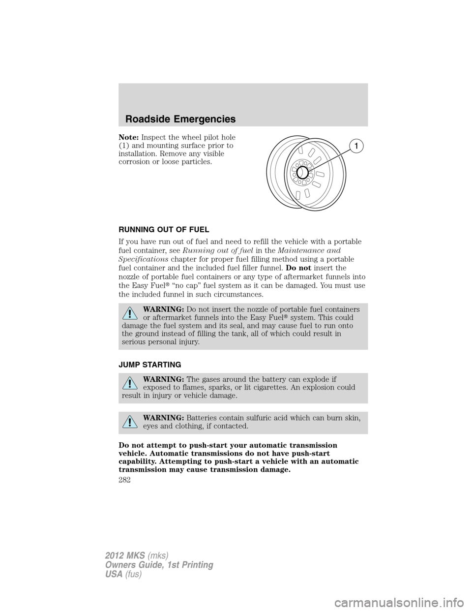 LINCOLN MKS 2012  Owners Manual Note:Inspect the wheel pilot hole
(1) and mounting surface prior to
installation. Remove any visible
corrosion or loose particles.
RUNNING OUT OF FUEL
If you have run out of fuel and need to refill th