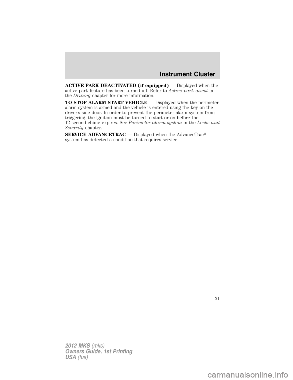 LINCOLN MKS 2012 Owners Guide ACTIVE PARK DEACTIVATED (if equipped)— Displayed when the
active park feature has been turned off. Refer toActive park assistin
theDrivingchapter for more information.
TO STOP ALARM START VEHICLE—