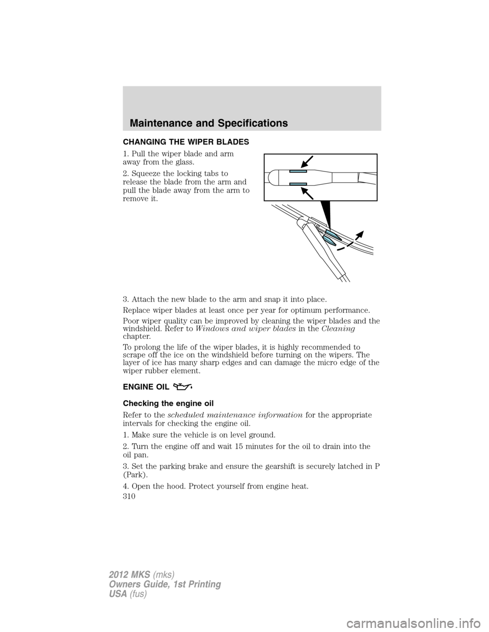 LINCOLN MKS 2012  Owners Manual CHANGING THE WIPER BLADES
1. Pull the wiper blade and arm
away from the glass.
2. Squeeze the locking tabs to
release the blade from the arm and
pull the blade away from the arm to
remove it.
3. Attac