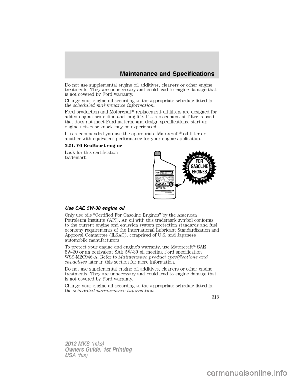 LINCOLN MKS 2012  Owners Manual Do not use supplemental engine oil additives, cleaners or other engine
treatments. They are unnecessary and could lead to engine damage that
is not covered by Ford warranty.
Change your engine oil acc