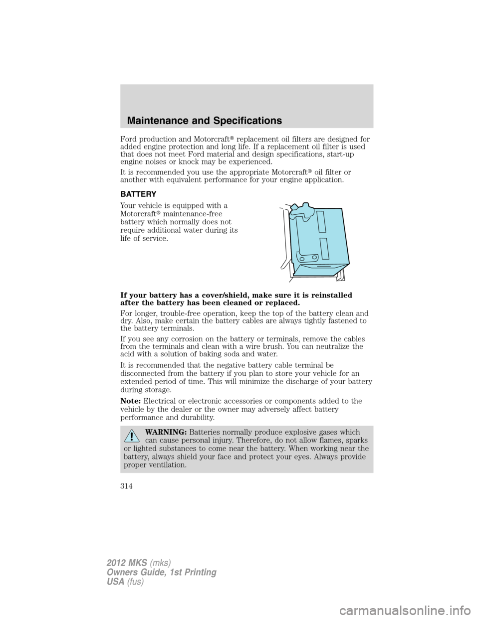 LINCOLN MKS 2012  Owners Manual Ford production and Motorcraftreplacement oil filters are designed for
added engine protection and long life. If a replacement oil filter is used
that does not meet Ford material and design specifica