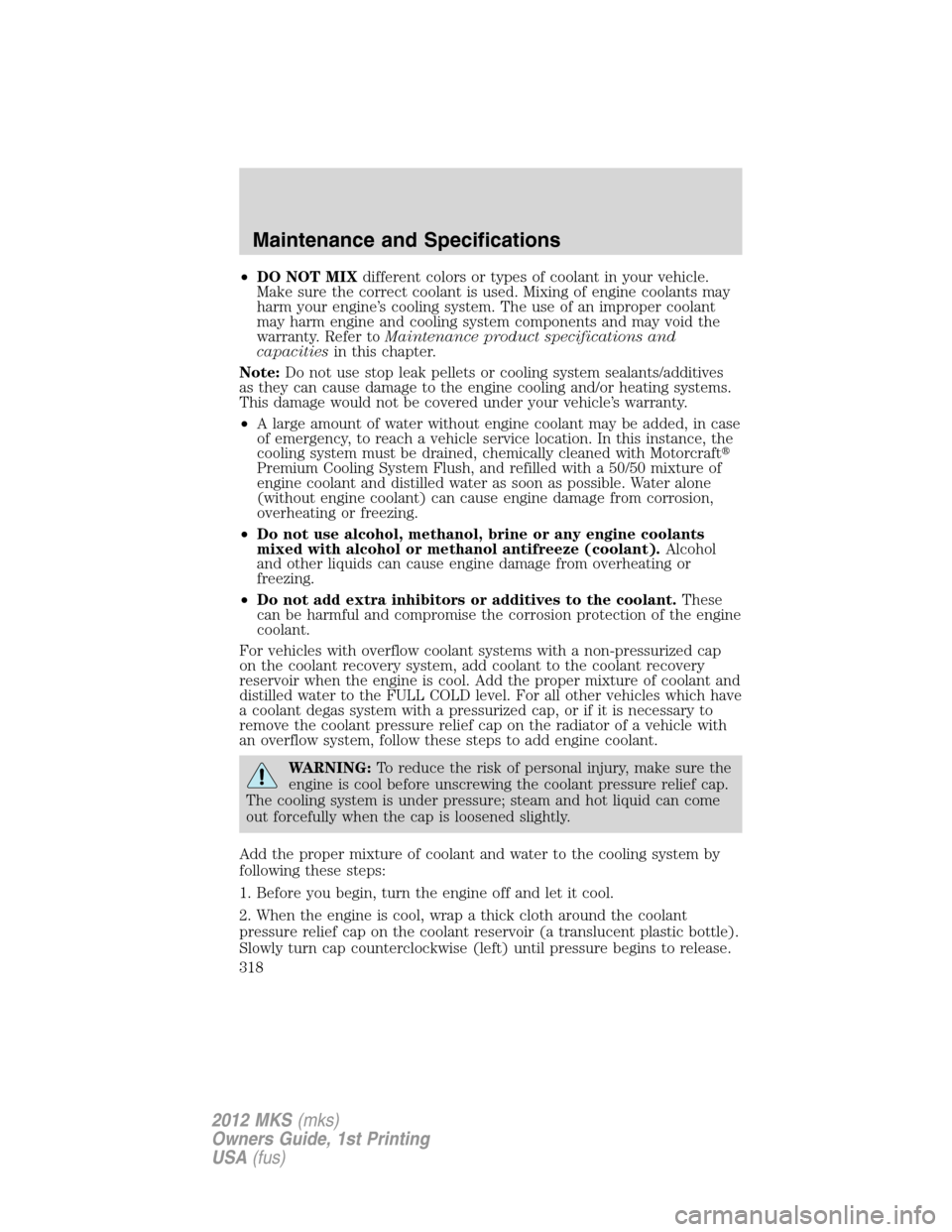 LINCOLN MKS 2012 Owners Manual •DO NOT MIXdifferent colors or types of coolant in your vehicle.
Make sure the correct coolant is used. Mixing of engine coolants may
harm your engine’s cooling system. The use of an improper cool LINCOLN MKS 2012 Owners Manual •DO NOT MIXdifferent colors or types of coolant in your vehicle.
Make sure the correct coolant is used. Mixing of engine coolants may
harm your engine’s cooling system. The use of an improper cool