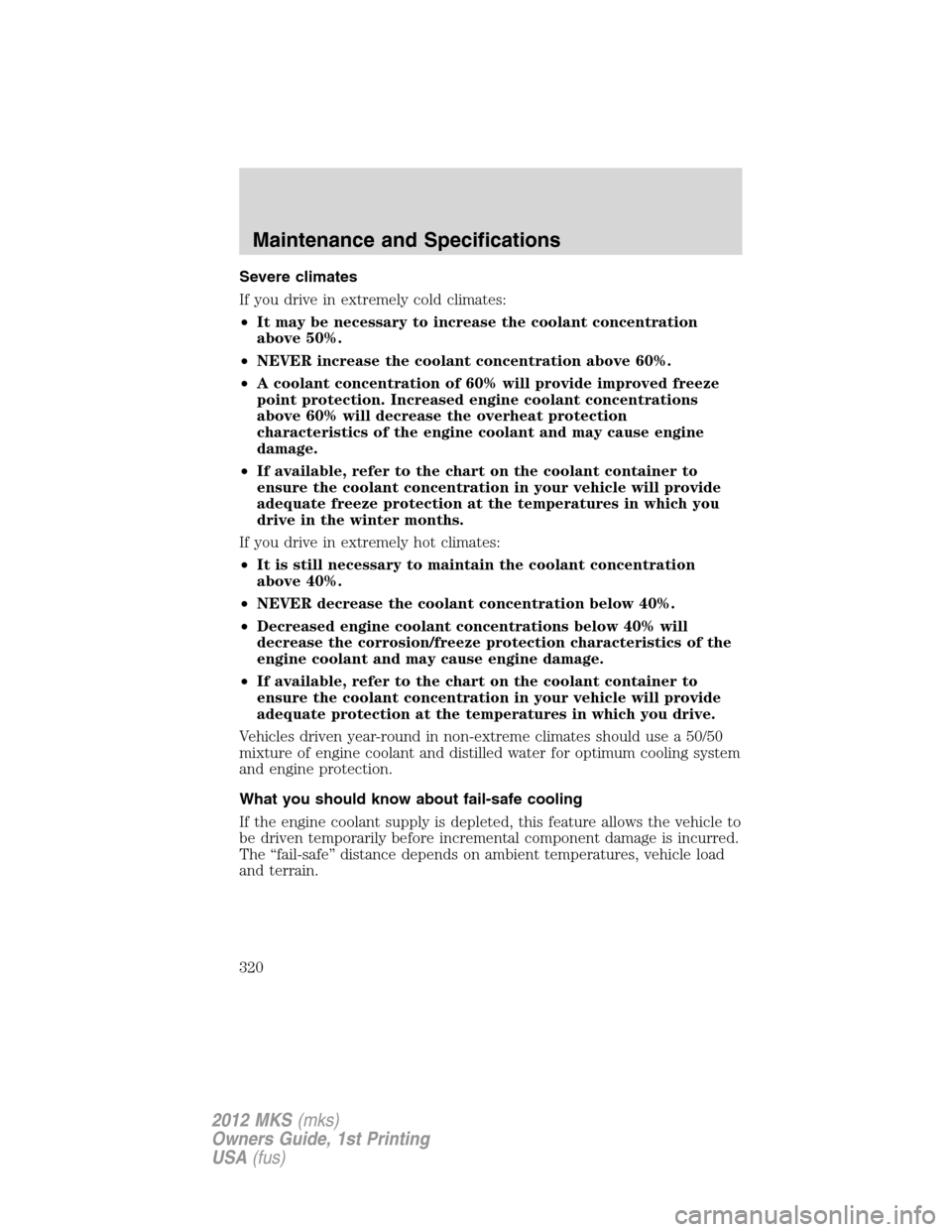 LINCOLN MKS 2012  Owners Manual Severe climates
If you drive in extremely cold climates:
•It may be necessary to increase the coolant concentration
above 50%.
•NEVER increase the coolant concentration above 60%.
•A coolant con