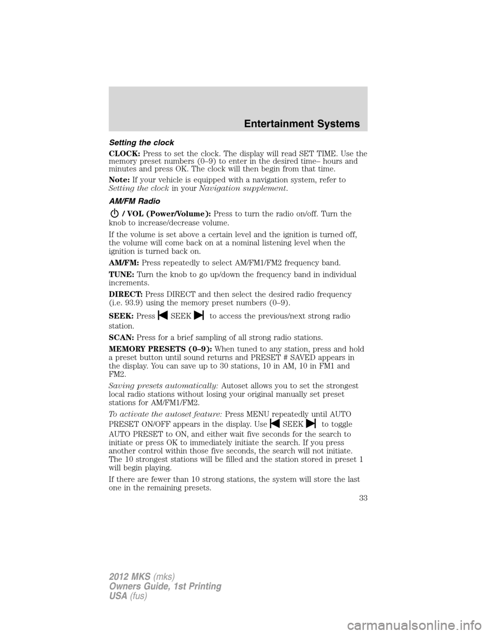 LINCOLN MKS 2012  Owners Manual Setting the clock
CLOCK:Press to set the clock. The display will read SET TIME. Use the
memory preset numbers (0–9) to enter in the desired time– hours and
minutes and press OK. The clock will the