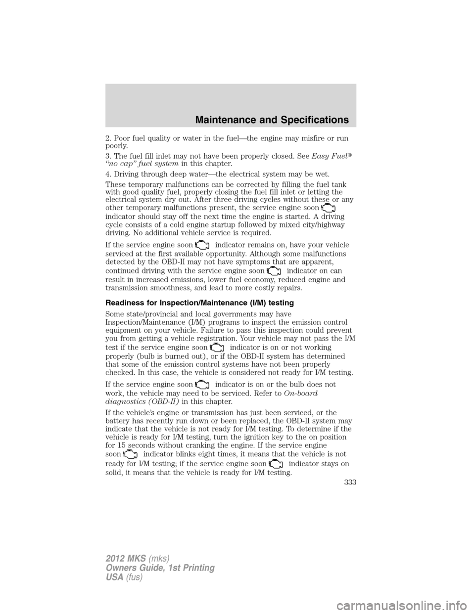 LINCOLN MKS 2012  Owners Manual 2. Poor fuel quality or water in the fuel—the engine may misfire or run
poorly.
3. The fuel fill inlet may not have been properly closed. SeeEasy Fuel
“no cap” fuel systemin this chapter.
4. Dr