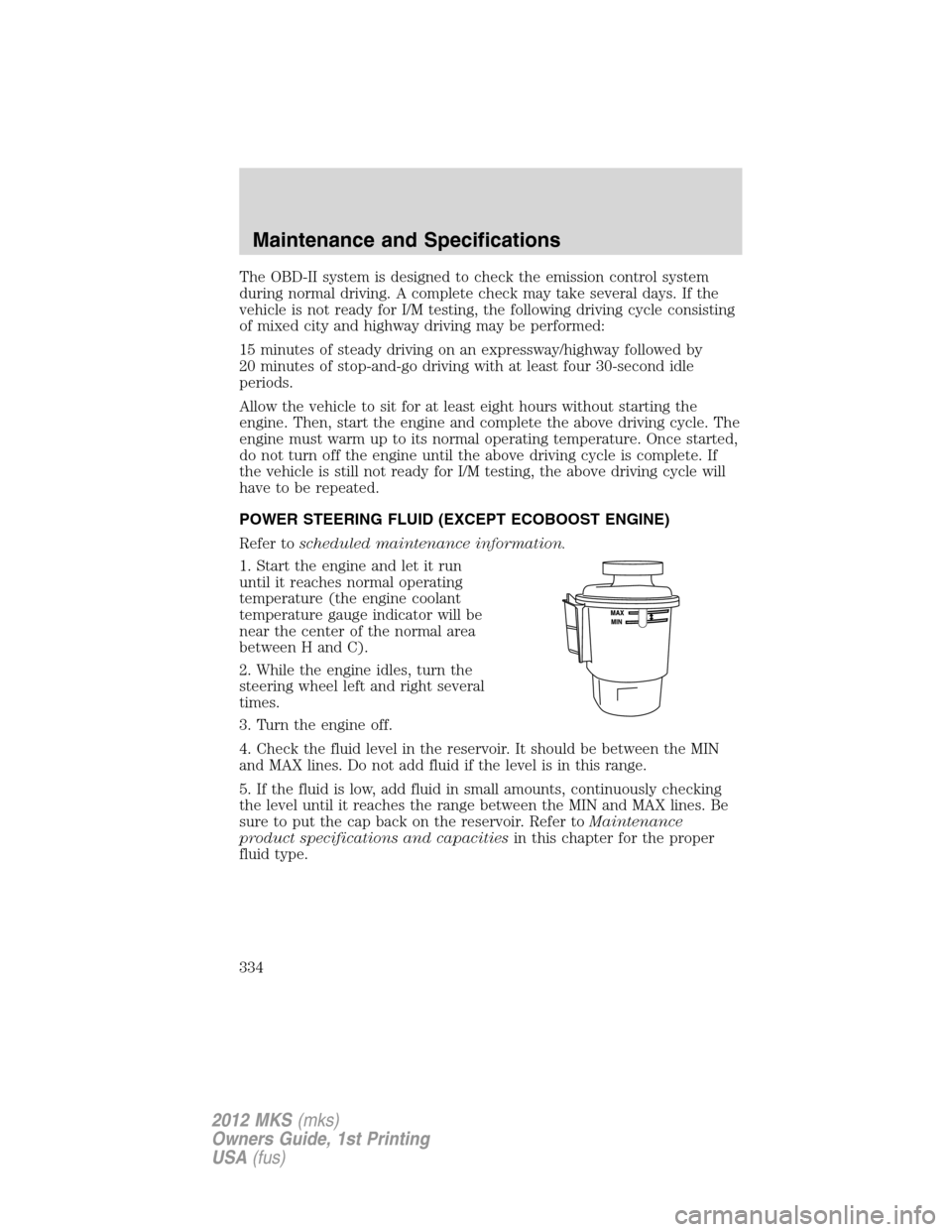 LINCOLN MKS 2012  Owners Manual The OBD-II system is designed to check the emission control system
during normal driving. A complete check may take several days. If the
vehicle is not ready for I/M testing, the following driving cyc