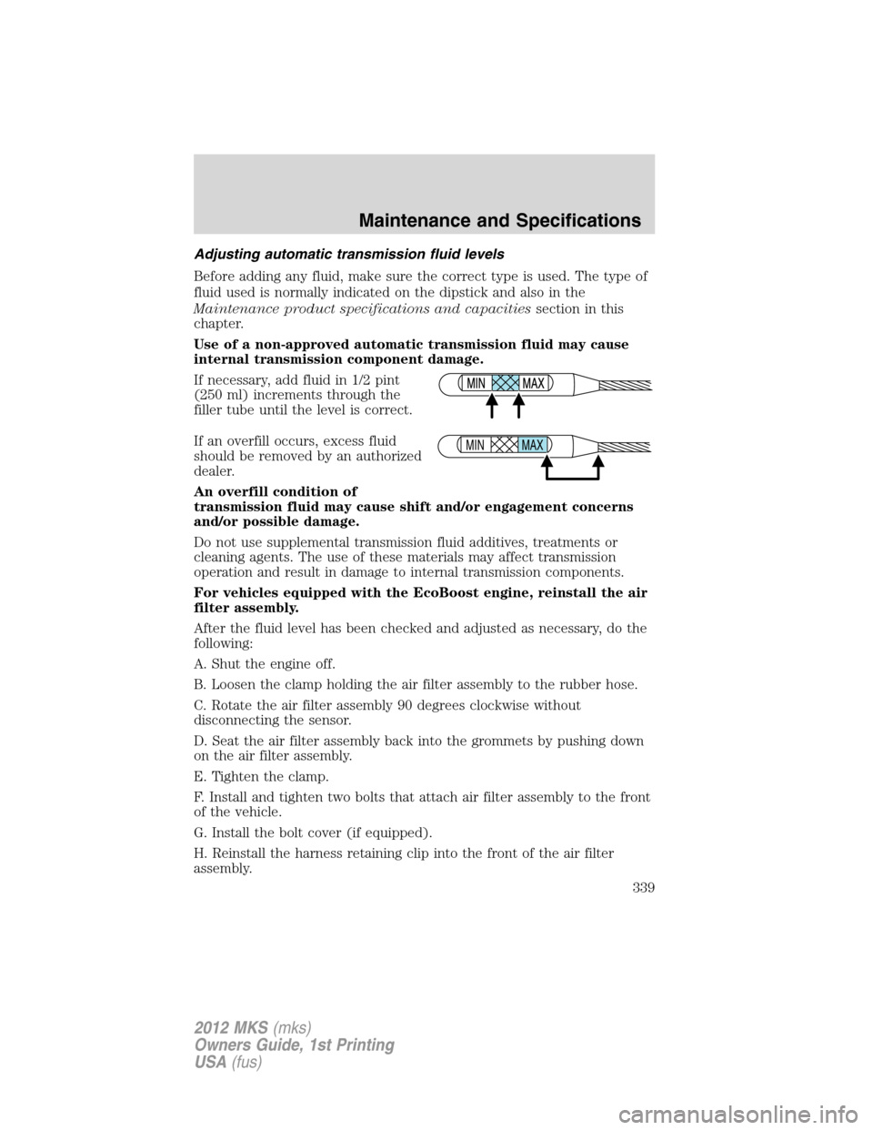 LINCOLN MKS 2012  Owners Manual Adjusting automatic transmission fluid levels
Before adding any fluid, make sure the correct type is used. The type of
fluid used is normally indicated on the dipstick and also in the
Maintenance prod