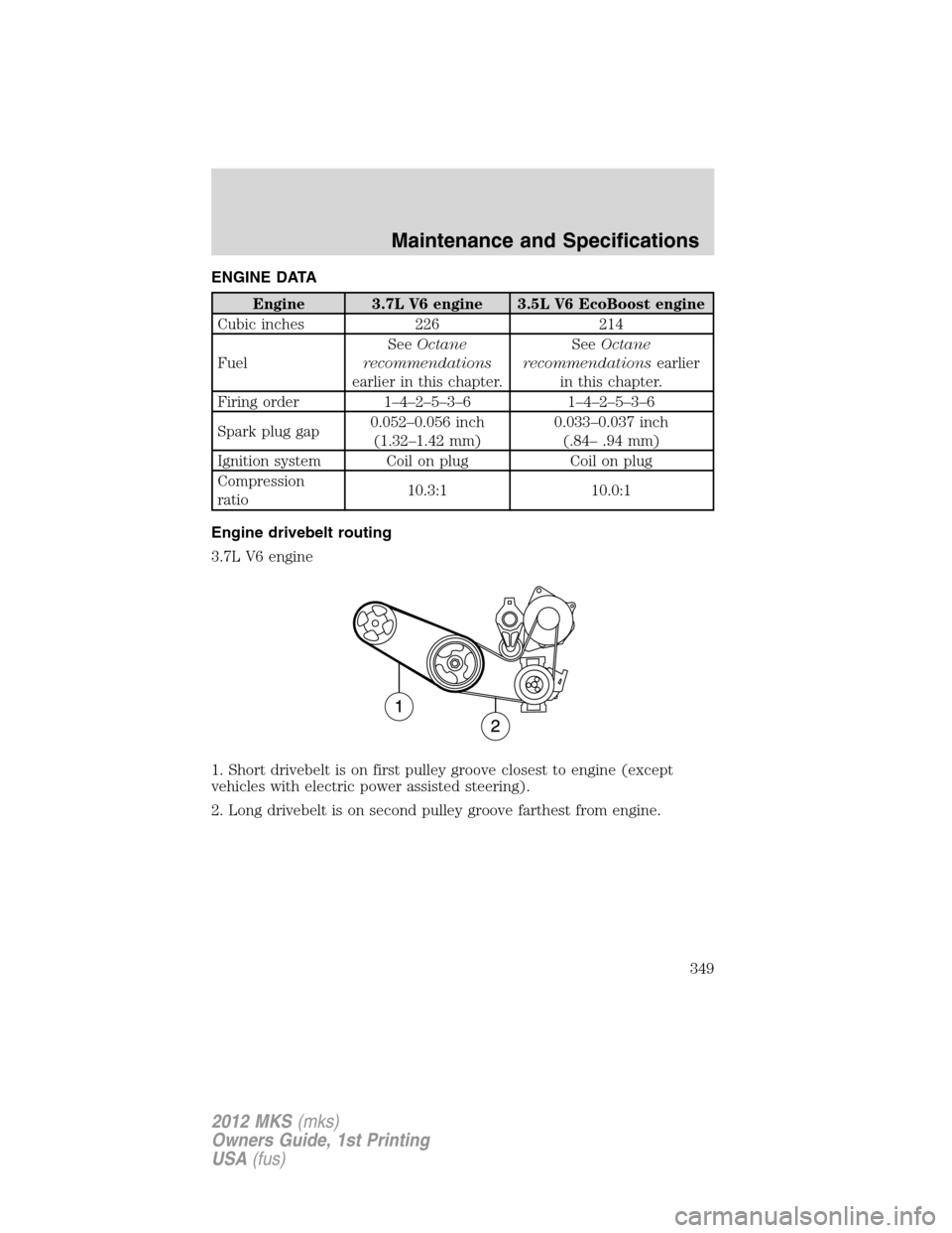 LINCOLN MKS 2012 Owners Manual ENGINE DATA
Engine 3.7L V6 engine 3.5L V6 EcoBoost engine
Cubic inches 226 214
FuelSeeOctane
recommendations
earlier in this chapter.SeeOctane
recommendationsearlier
in this chapter.
Firing order 1– LINCOLN MKS 2012 Owners Manual ENGINE DATA
Engine 3.7L V6 engine 3.5L V6 EcoBoost engine
Cubic inches 226 214
FuelSeeOctane
recommendations
earlier in this chapter.SeeOctane
recommendationsearlier
in this chapter.
Firing order 1–