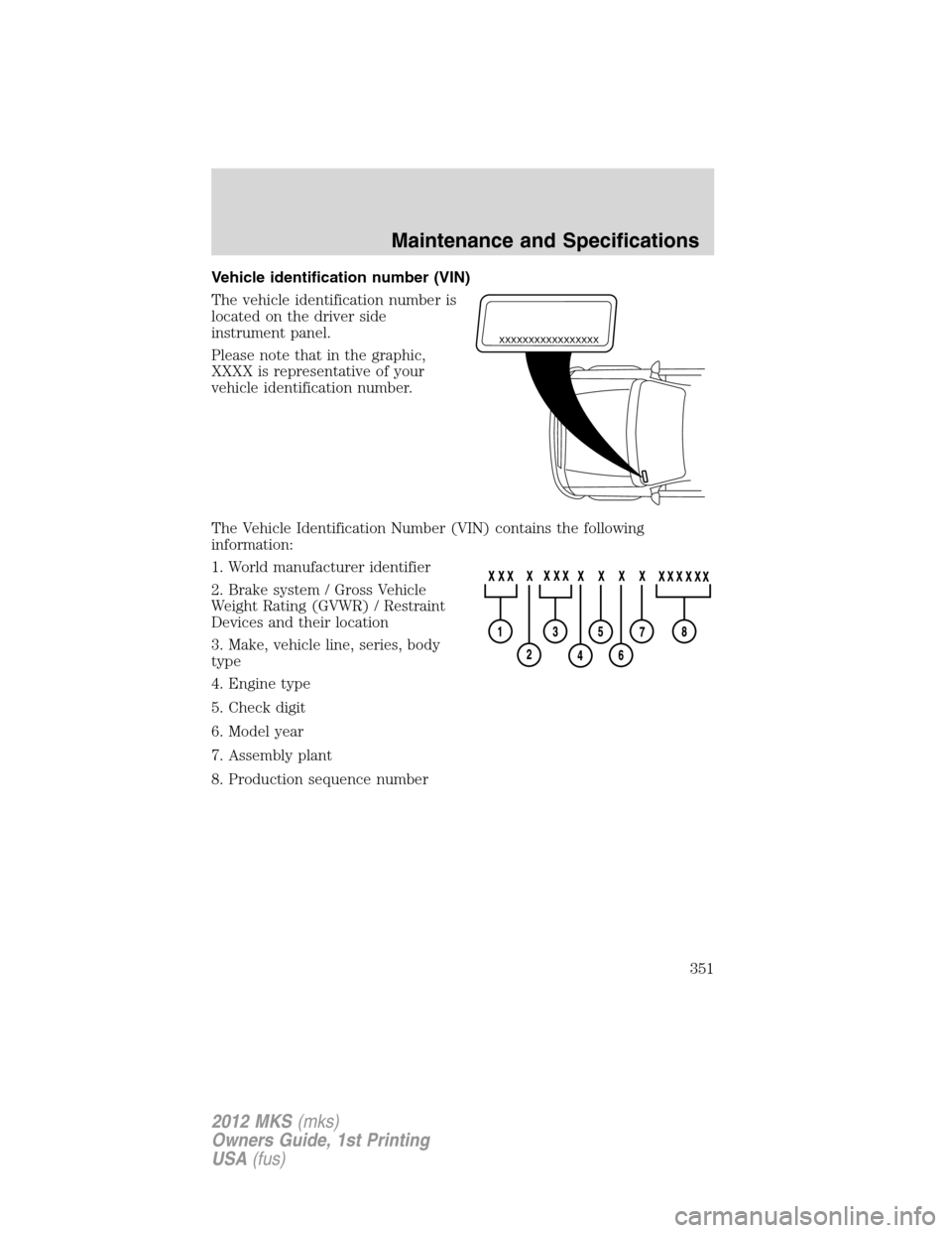 LINCOLN MKS 2012 Owners Guide Vehicle identification number (VIN)
The vehicle identification number is
located on the driver side
instrument panel.
Please note that in the graphic,
XXXX is representative of your
vehicle identifica