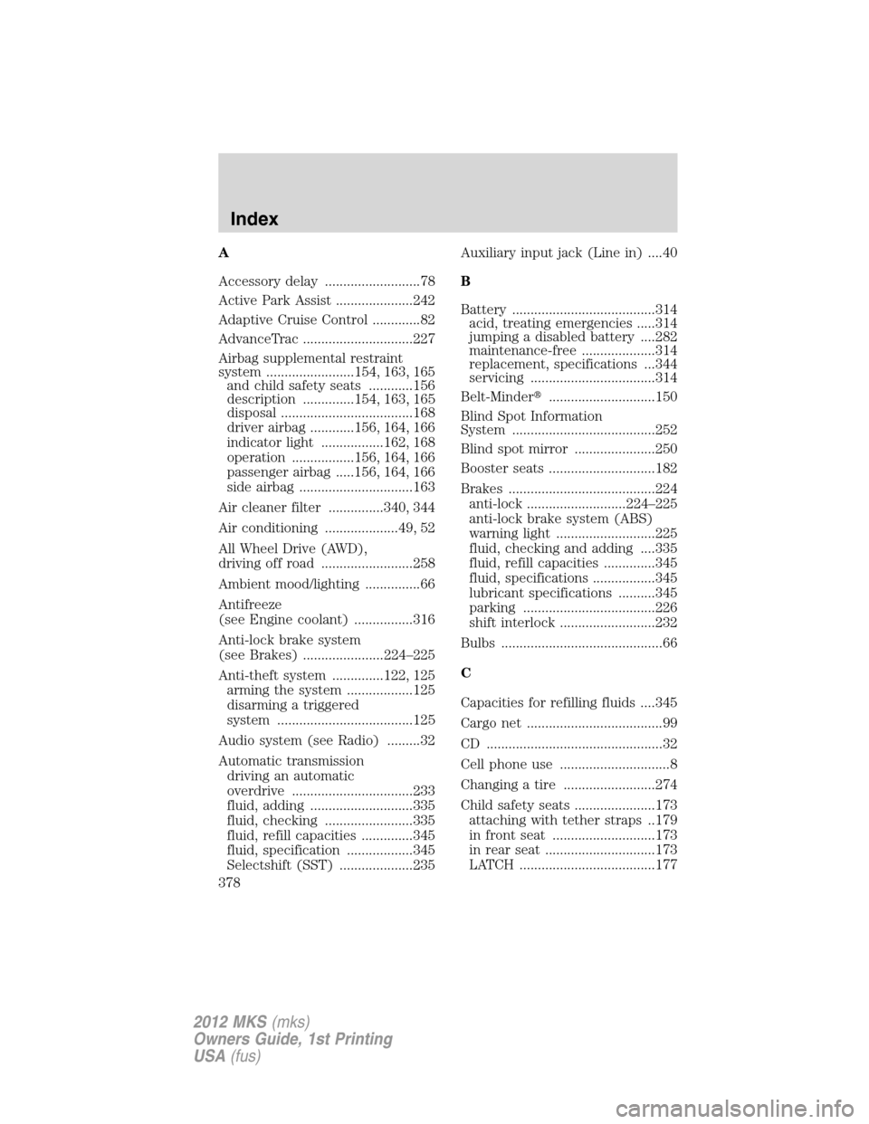 LINCOLN MKS 2012 Owners Guide A
Accessory delay ..........................78
Active Park Assist .....................242
Adaptive Cruise Control .............82
AdvanceTrac ..............................227
Airbag supplemental res