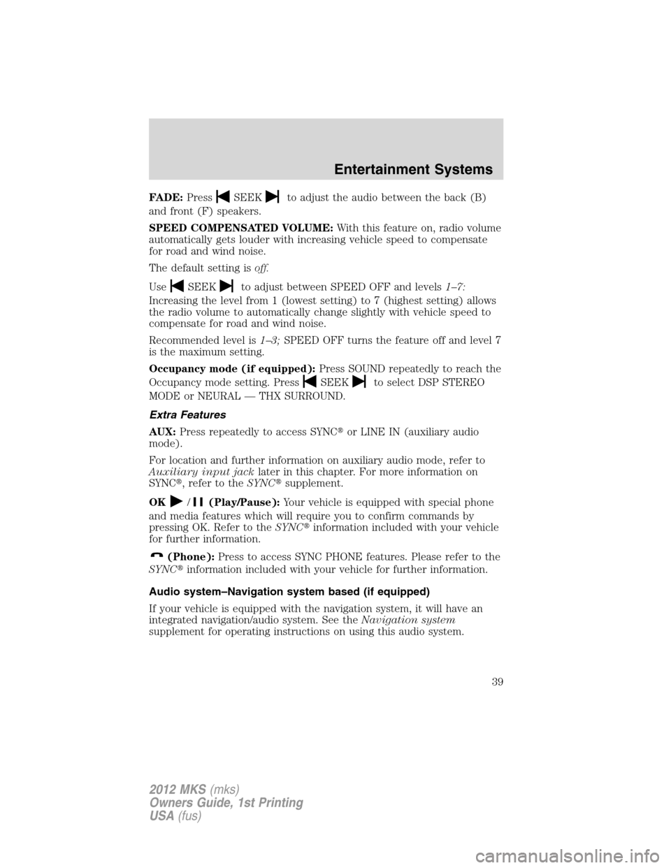 LINCOLN MKS 2012 Owners Guide FADE:PressSEEKto adjust the audio between the back (B)
and front (F) speakers.
SPEED COMPENSATED VOLUME:With this feature on, radio volume
automatically gets louder with increasing vehicle speed to co LINCOLN MKS 2012 Owners Guide FADE:PressSEEKto adjust the audio between the back (B)
and front (F) speakers.
SPEED COMPENSATED VOLUME:With this feature on, radio volume
automatically gets louder with increasing vehicle speed to co