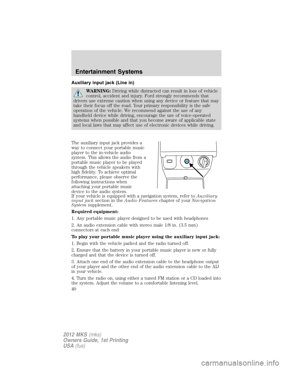LINCOLN MKS 2012 Owners Guide Auxiliary input jack (Line in)
WARNING:Driving while distracted can result in loss of vehicle
control, accident and injury. Ford strongly recommends that
drivers use extreme caution when using any dev LINCOLN MKS 2012 Owners Guide Auxiliary input jack (Line in)
WARNING:Driving while distracted can result in loss of vehicle
control, accident and injury. Ford strongly recommends that
drivers use extreme caution when using any dev