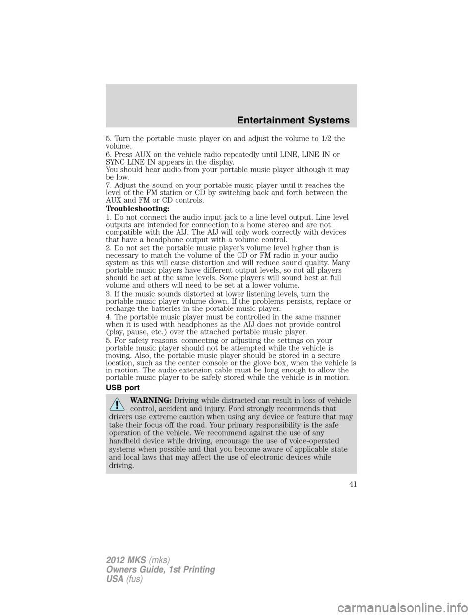 LINCOLN MKS 2012 Service Manual 5. Turn the portable music player on and adjust the volume to 1/2 the
volume.
6. Press AUX on the vehicle radio repeatedly until LINE, LINE IN or
SYNC LINE IN appears in the display.
You should hear a LINCOLN MKS 2012 Service Manual 5. Turn the portable music player on and adjust the volume to 1/2 the
volume.
6. Press AUX on the vehicle radio repeatedly until LINE, LINE IN or
SYNC LINE IN appears in the display.
You should hear a