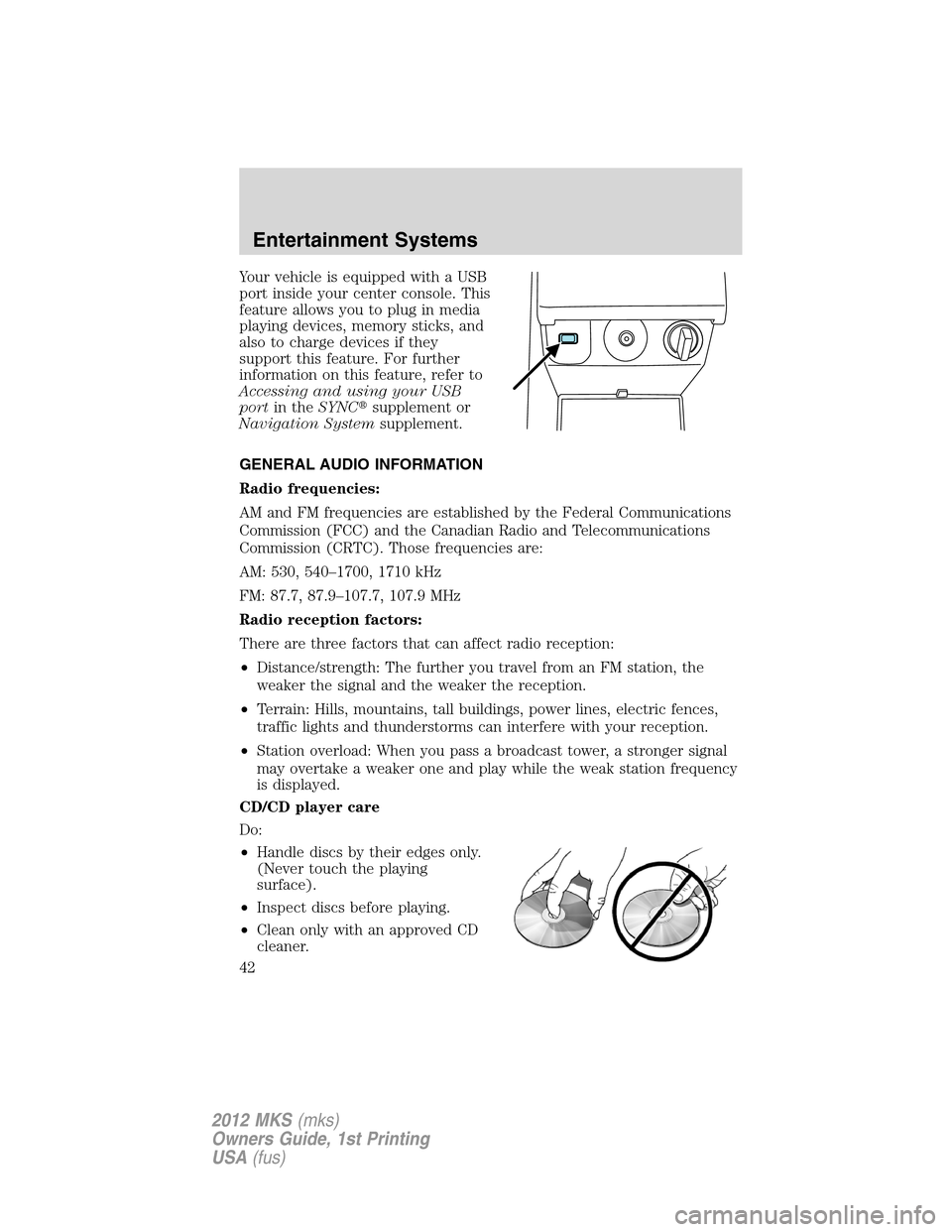 LINCOLN MKS 2012  Owners Manual Your vehicle is equipped with a USB
port inside your center console. This
feature allows you to plug in media
playing devices, memory sticks, and
also to charge devices if they
support this feature. F