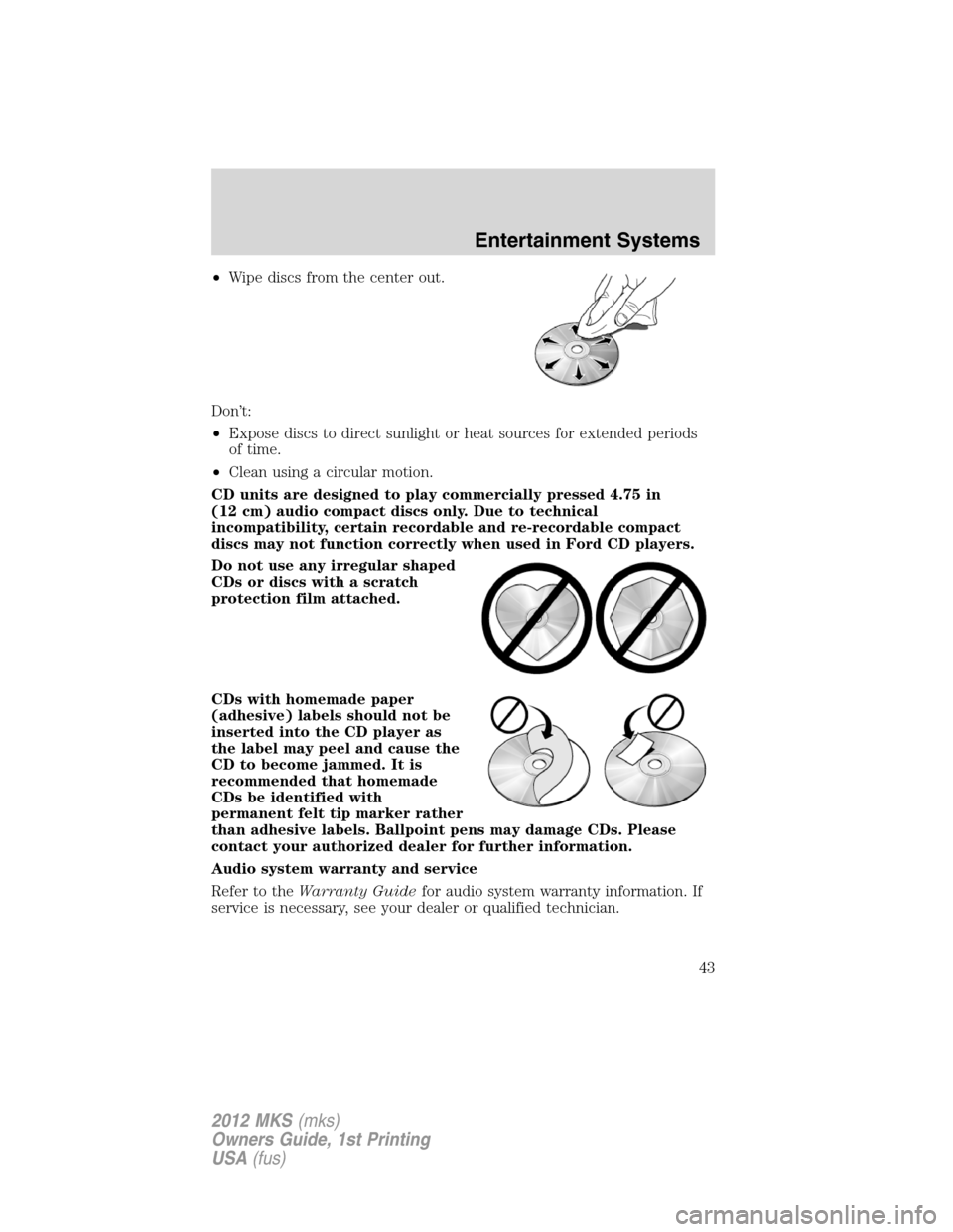 LINCOLN MKS 2012 Service Manual •Wipe discs from the center out.
Don’t:
•Expose discs to direct sunlight or heat sources for extended periods
of time.
•Clean using a circular motion.
CD units are designed to play commerciall