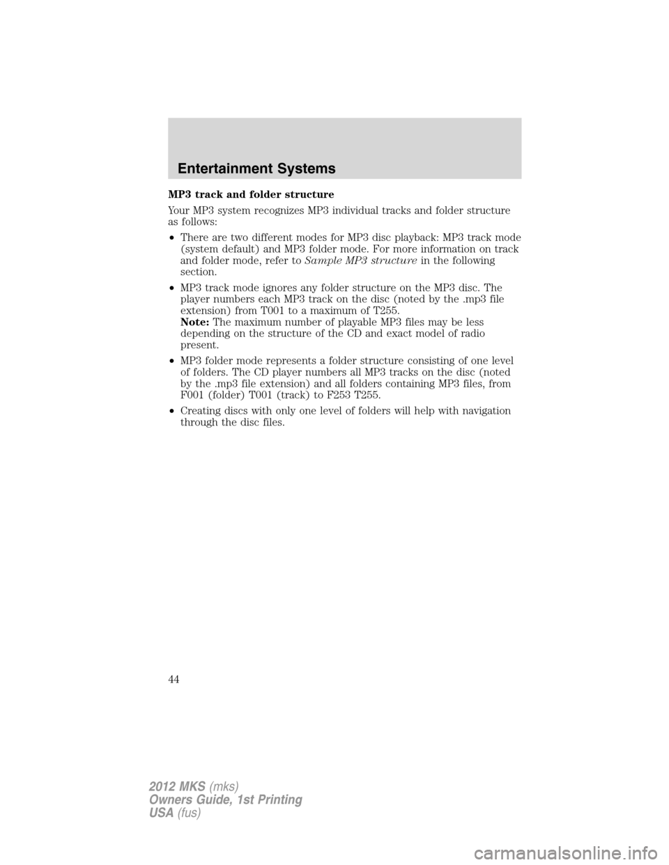 LINCOLN MKS 2012 Service Manual MP3 track and folder structure
Your MP3 system recognizes MP3 individual tracks and folder structure
as follows:
•There are two different modes for MP3 disc playback: MP3 track mode
(system default) LINCOLN MKS 2012 Service Manual MP3 track and folder structure
Your MP3 system recognizes MP3 individual tracks and folder structure
as follows:
•There are two different modes for MP3 disc playback: MP3 track mode
(system default)