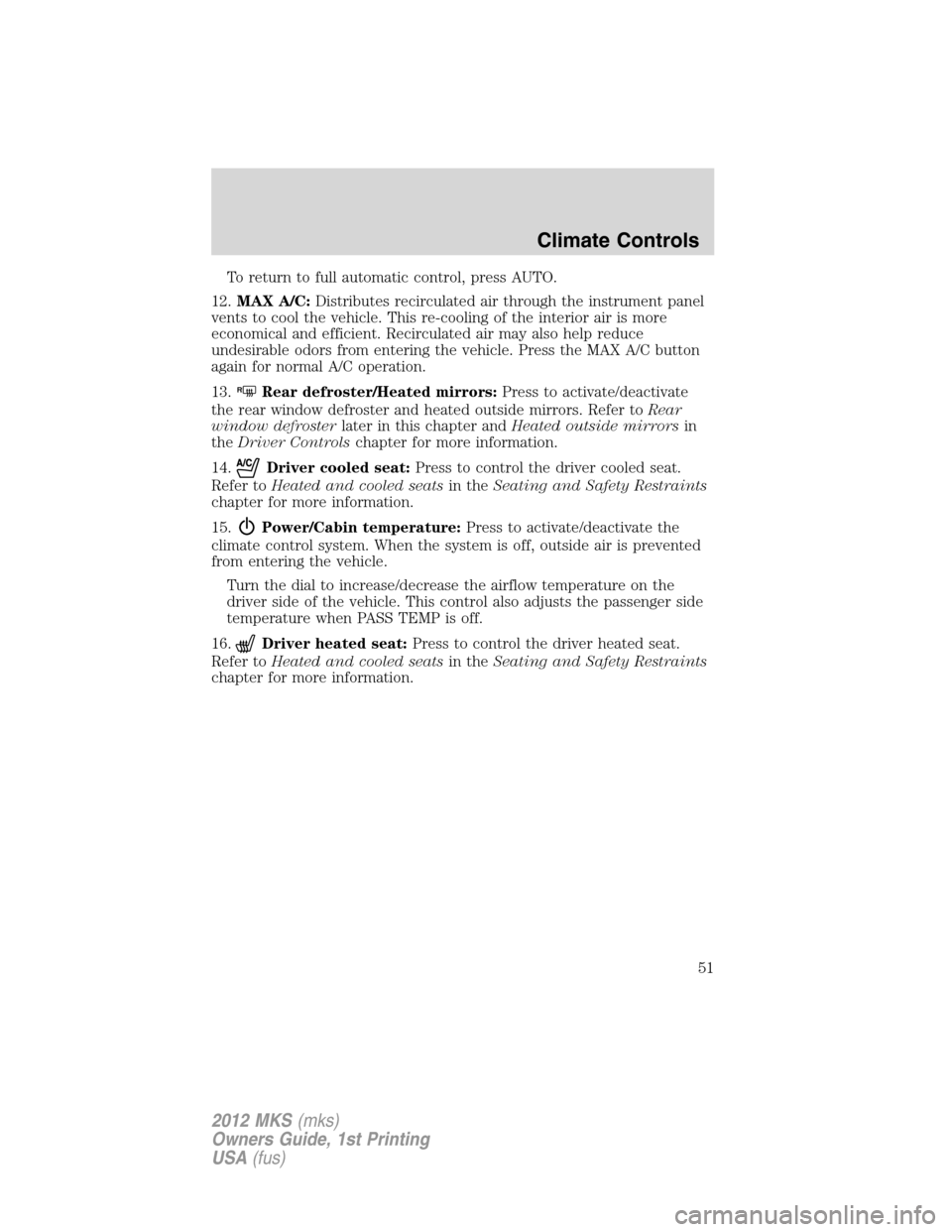 LINCOLN MKS 2012  Owners Manual To return to full automatic control, press AUTO.
12.MAX A/C:Distributes recirculated air through the instrument panel
vents to cool the vehicle. This re-cooling of the interior air is more
economical 