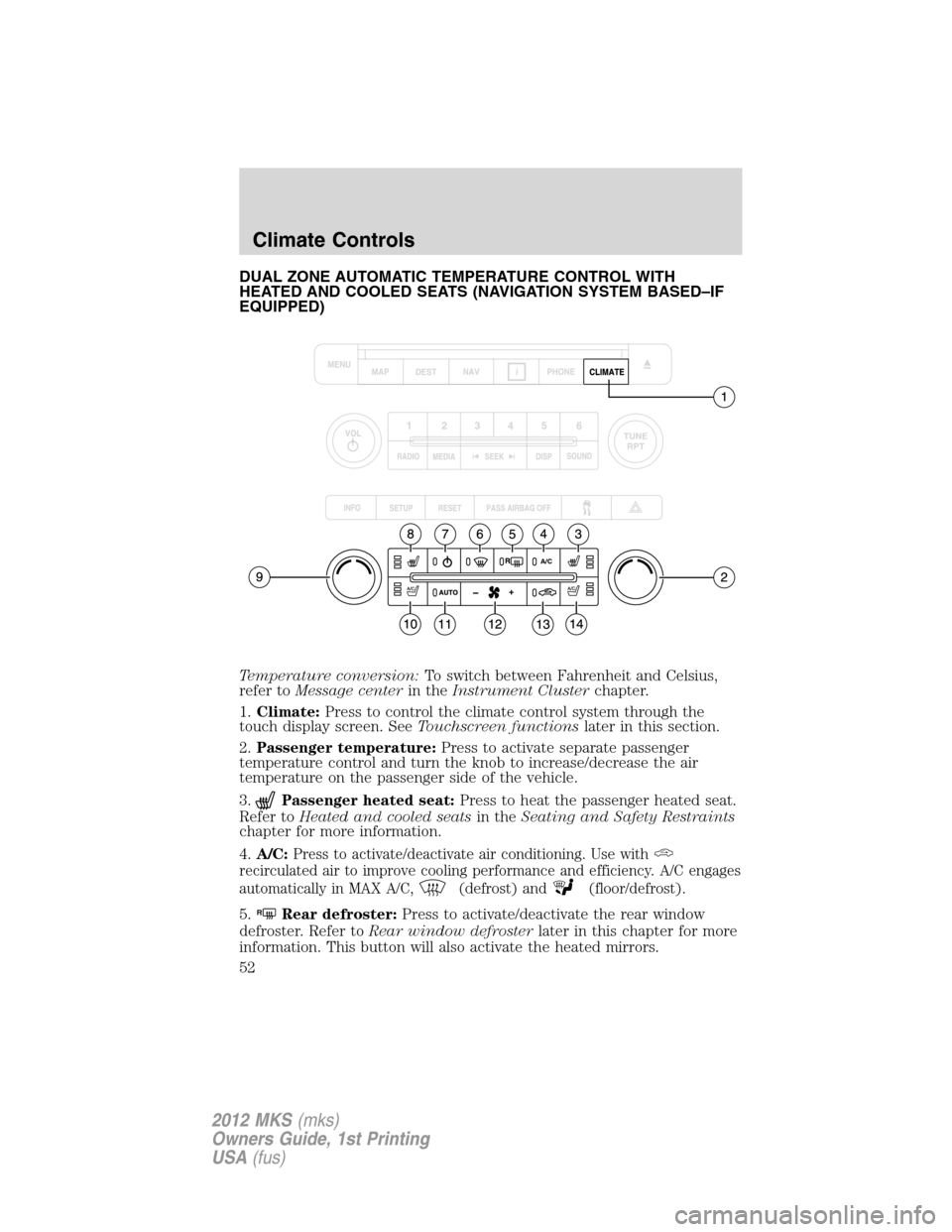 LINCOLN MKS 2012  Owners Manual DUAL ZONE AUTOMATIC TEMPERATURE CONTROL WITH
HEATED AND COOLED SEATS (NAVIGATION SYSTEM BASED–IF
EQUIPPED)
Temperature conversion:To switch between Fahrenheit and Celsius,
refer toMessage centerin t