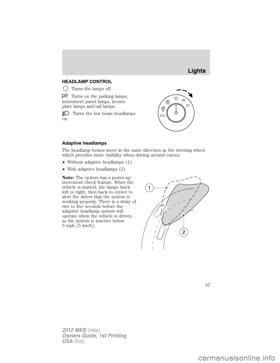 LINCOLN MKS 2012  Owners Manual HEADLAMP CONTROL
Turns the lamps off.
Turns on the parking lamps,
instrument panel lamps, license
plate lamps and tail lamps.
Turns the low beam headlamps
on.
Adaptive headlamps
The headlamp beams mov