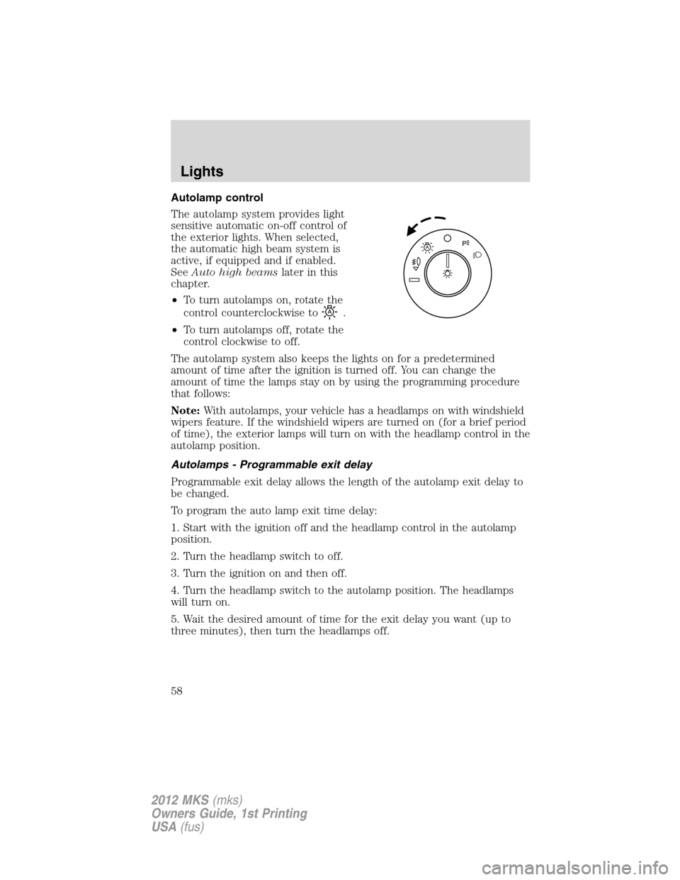 LINCOLN MKS 2012  Owners Manual Autolamp control
The autolamp system provides light
sensitive automatic on-off control of
the exterior lights. When selected,
the automatic high beam system is
active, if equipped and if enabled.
SeeA