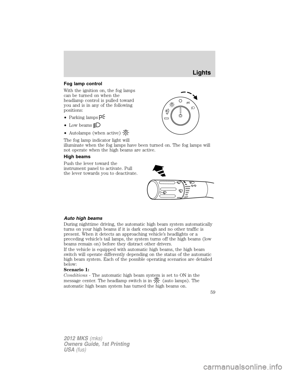 LINCOLN MKS 2012  Owners Manual Fog lamp control
With the ignition on, the fog lamps
can be turned on when the
headlamp control is pulled toward
you and is in any of the following
positions:
•Parking lamps
•Low beams
•Autolamp