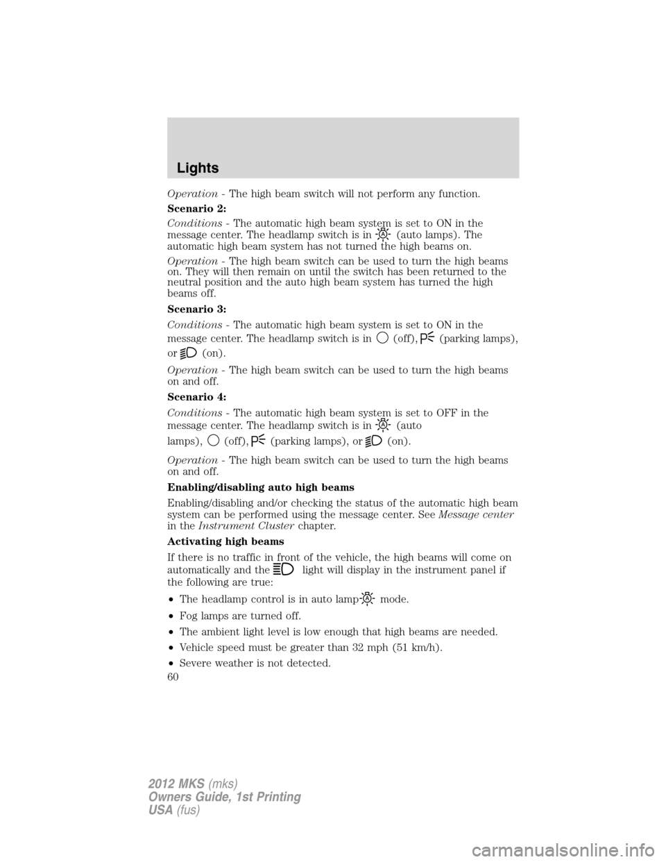 LINCOLN MKS 2012  Owners Manual Operation -The high beam switch will not perform any function.
Scenario 2:
Conditions -The automatic high beam system is set to ON in the
message center. The headlamp switch is in
(auto lamps). The
au