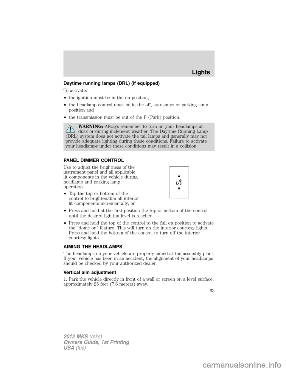 LINCOLN MKS 2012 Repair Manual Daytime running lamps (DRL) (if equipped)
To activate:
•the ignition must be in the on position,
•the headlamp control must be in the off, autolamps or parking lamp
position and
•the transmissio LINCOLN MKS 2012 Repair Manual Daytime running lamps (DRL) (if equipped)
To activate:
•the ignition must be in the on position,
•the headlamp control must be in the off, autolamps or parking lamp
position and
•the transmissio