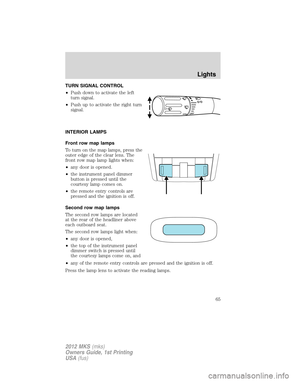 LINCOLN MKS 2012 Repair Manual TURN SIGNAL CONTROL
•Push down to activate the left
turn signal.
•Push up to activate the right turn
signal.
INTERIOR LAMPS
Front row map lamps
To turn on the map lamps, press the
outer edge of th LINCOLN MKS 2012 Repair Manual TURN SIGNAL CONTROL
•Push down to activate the left
turn signal.
•Push up to activate the right turn
signal.
INTERIOR LAMPS
Front row map lamps
To turn on the map lamps, press the
outer edge of th