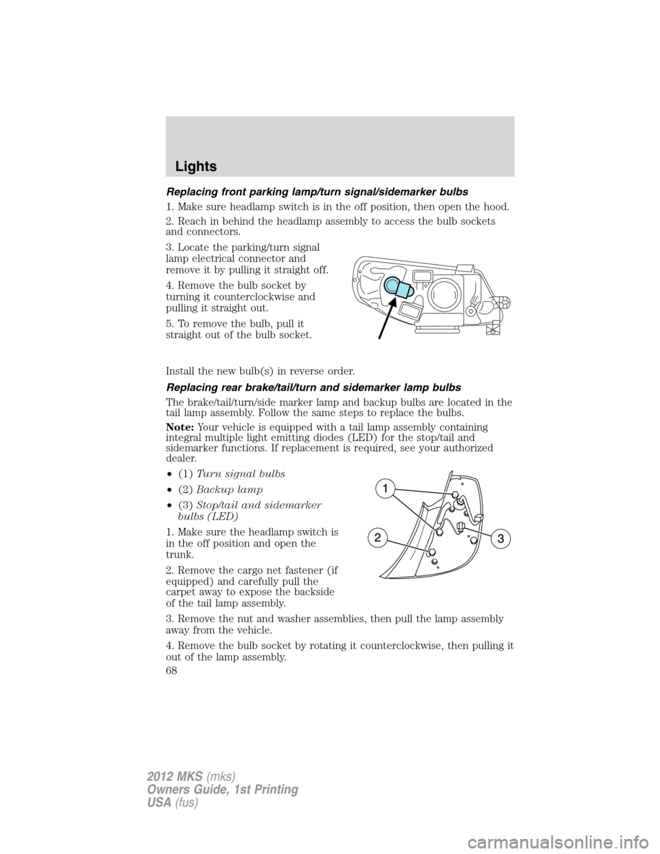 LINCOLN MKS 2012 Owners Manual Replacing front parking lamp/turn signal/sidemarker bulbs
1. Make sure headlamp switch is in the off position, then open the hood.
2. Reach in behind the headlamp assembly to access the bulb sockets
a LINCOLN MKS 2012 Owners Manual Replacing front parking lamp/turn signal/sidemarker bulbs
1. Make sure headlamp switch is in the off position, then open the hood.
2. Reach in behind the headlamp assembly to access the bulb sockets
a