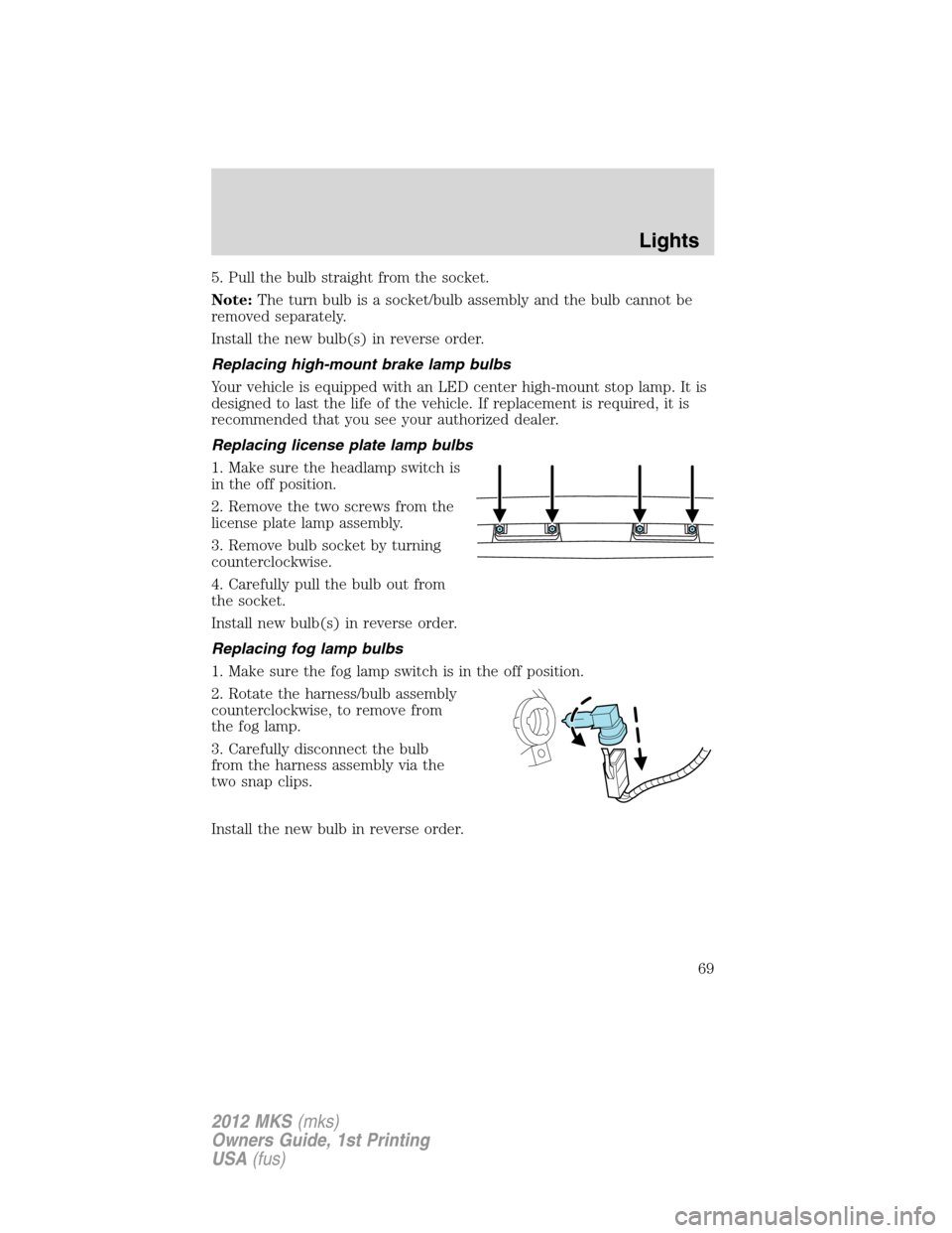 LINCOLN MKS 2012 Owners Manual 5. Pull the bulb straight from the socket.
Note:The turn bulb is a socket/bulb assembly and the bulb cannot be
removed separately.
Install the new bulb(s) in reverse order.
Replacing high-mount brake LINCOLN MKS 2012 Owners Manual 5. Pull the bulb straight from the socket.
Note:The turn bulb is a socket/bulb assembly and the bulb cannot be
removed separately.
Install the new bulb(s) in reverse order.
Replacing high-mount brake