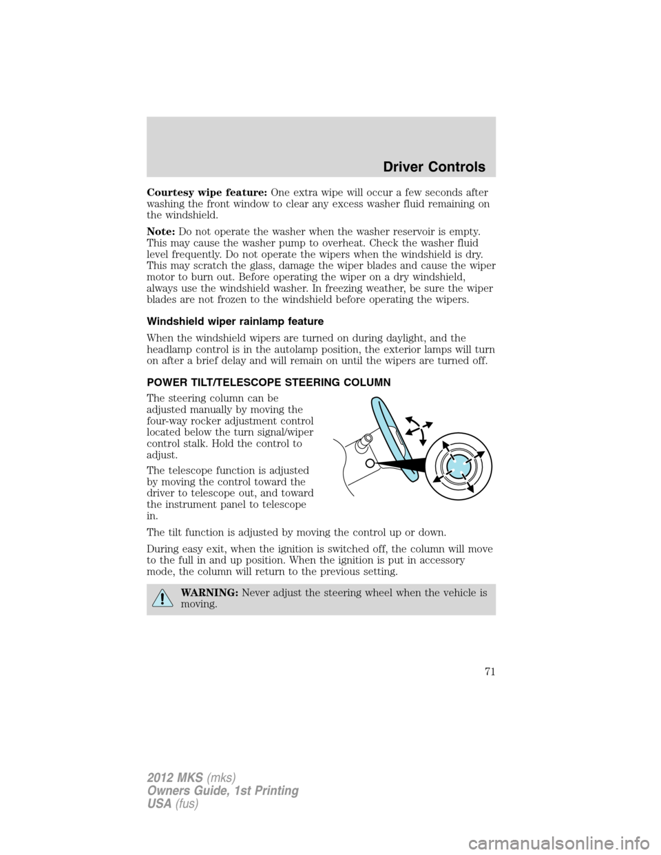 LINCOLN MKS 2012  Owners Manual Courtesy wipe feature:One extra wipe will occur a few seconds after
washing the front window to clear any excess washer fluid remaining on
the windshield.
Note:Do not operate the washer when the washe