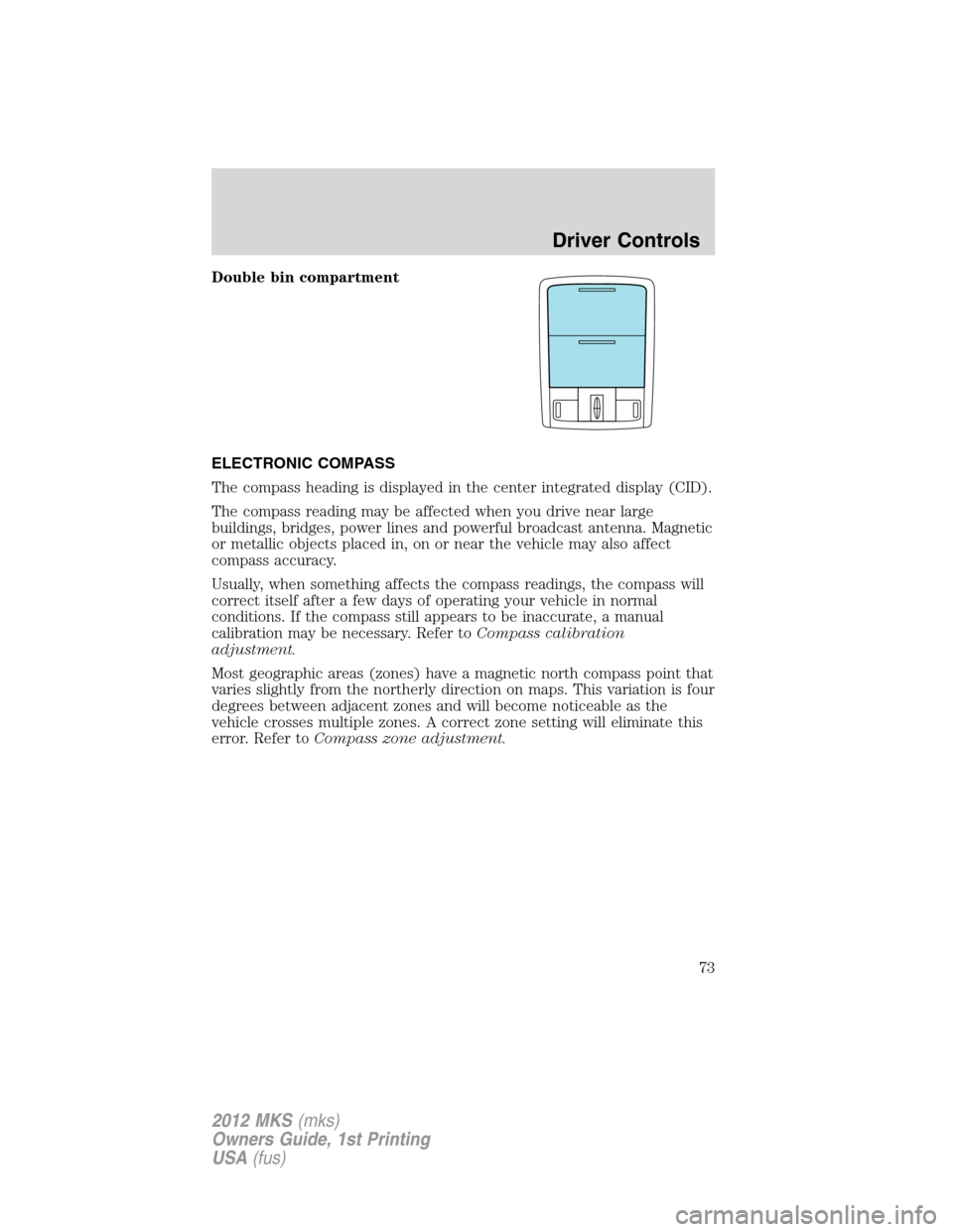 LINCOLN MKS 2012 Manual PDF Double bin compartment
ELECTRONIC COMPASS
The compass heading is displayed in the center integrated display (CID).
The compass reading may be affected when you drive near large
buildings, bridges, pow